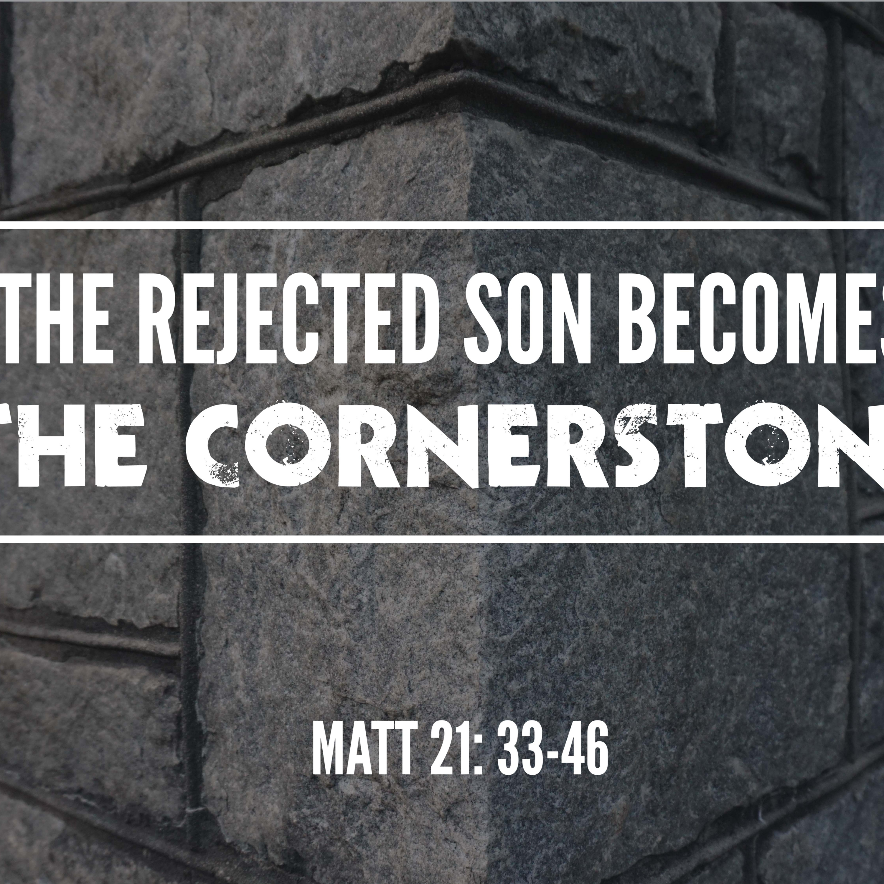 Matthew 21: 33-46 - The Rejected Son Becomes The Cornerstone