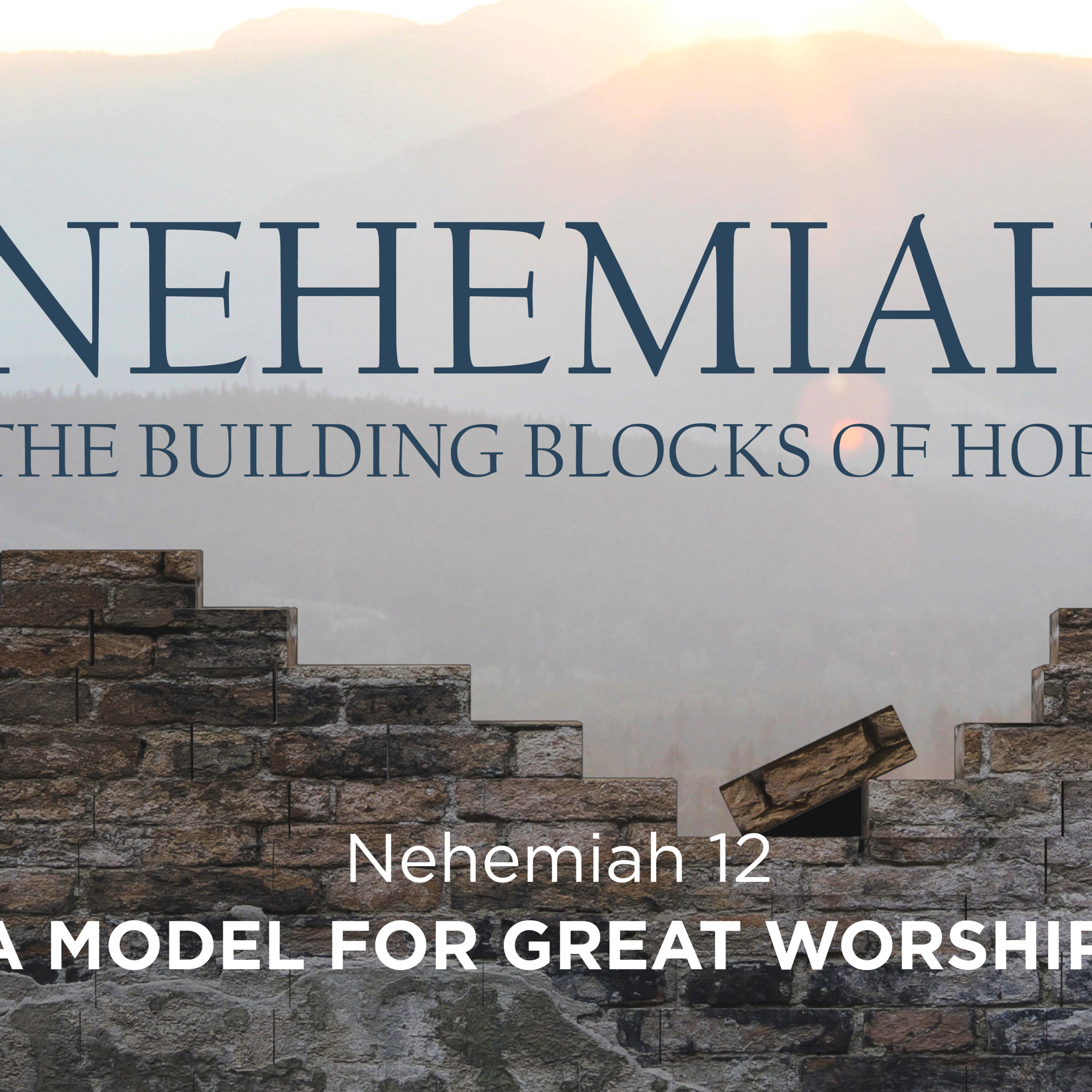 Nehemiah 12- The Building Blocks of Hope - A Model for Great Worship