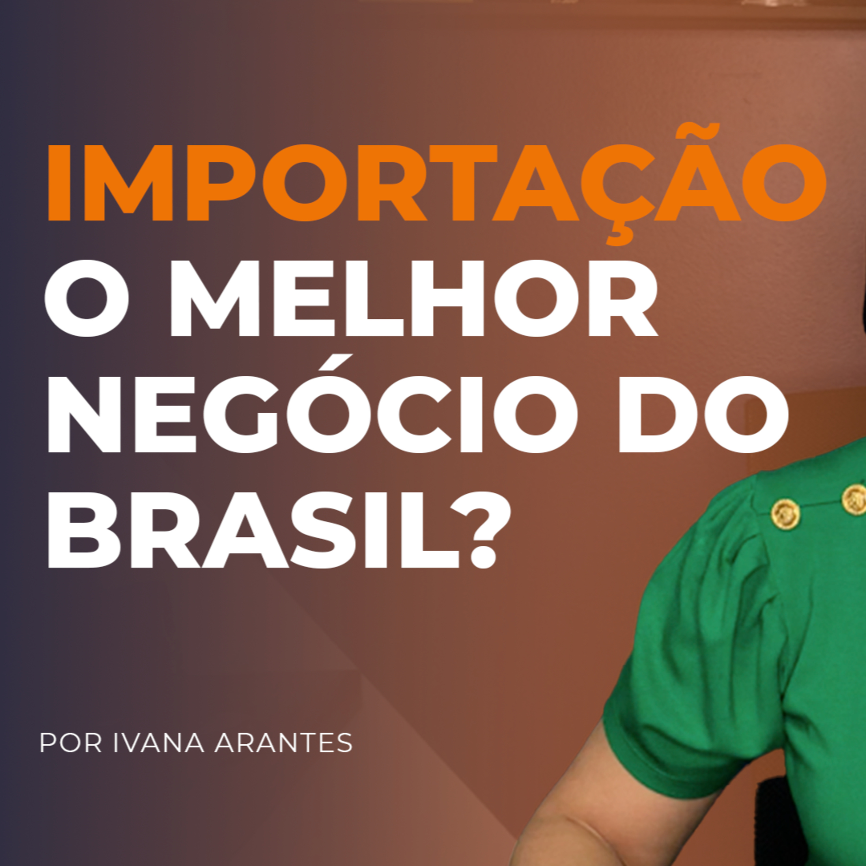 Podcast do Comércio Exterior | Ivana Arantes