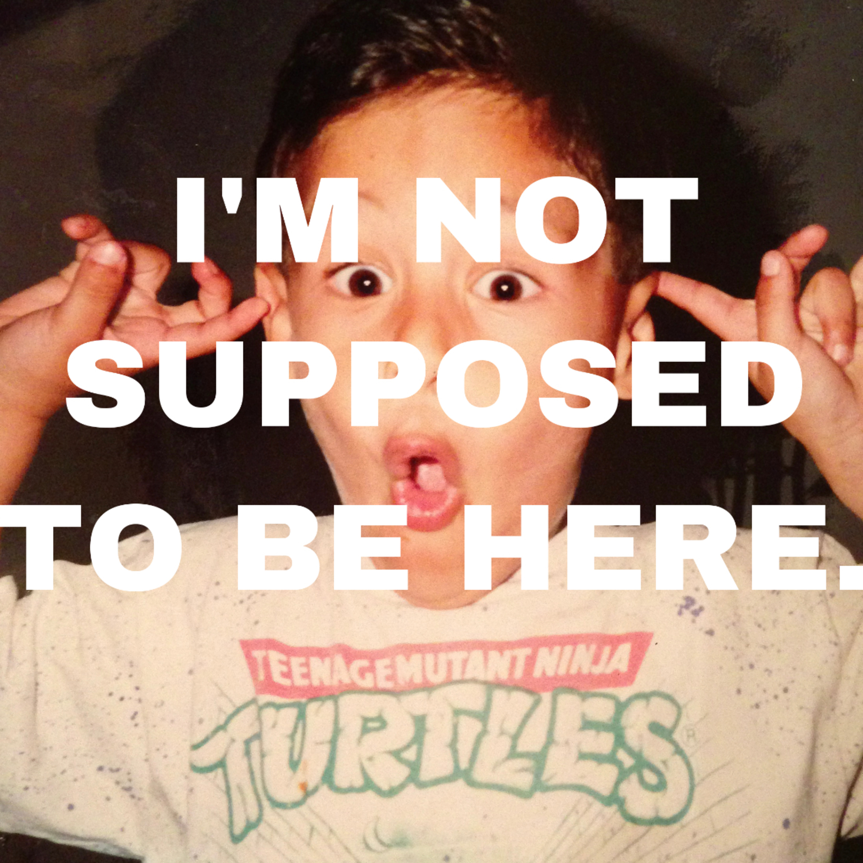 I\'M NOT* SUPPOSED TO BE HERE.