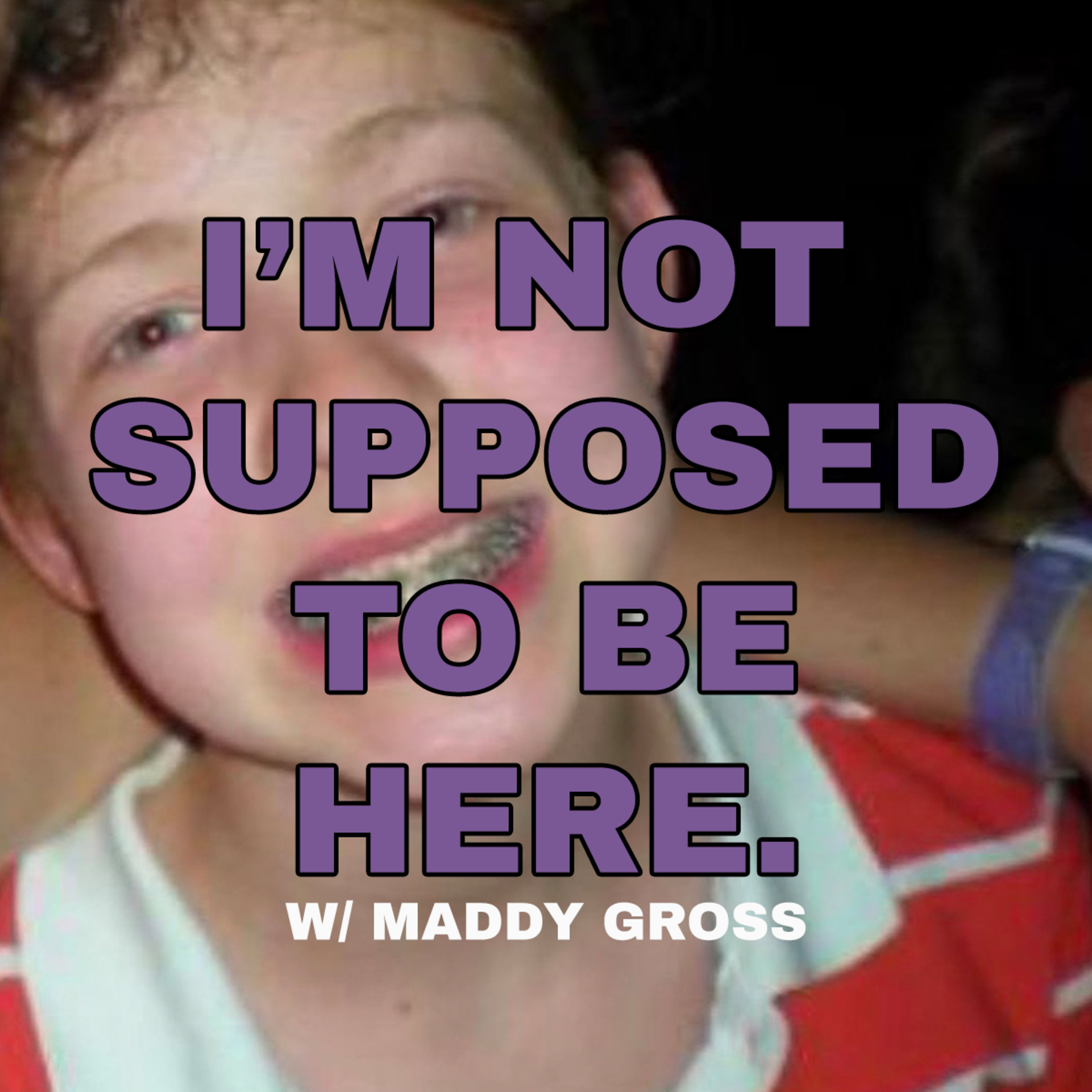 I\'M NOT* SUPPOSED TO BE HERE.