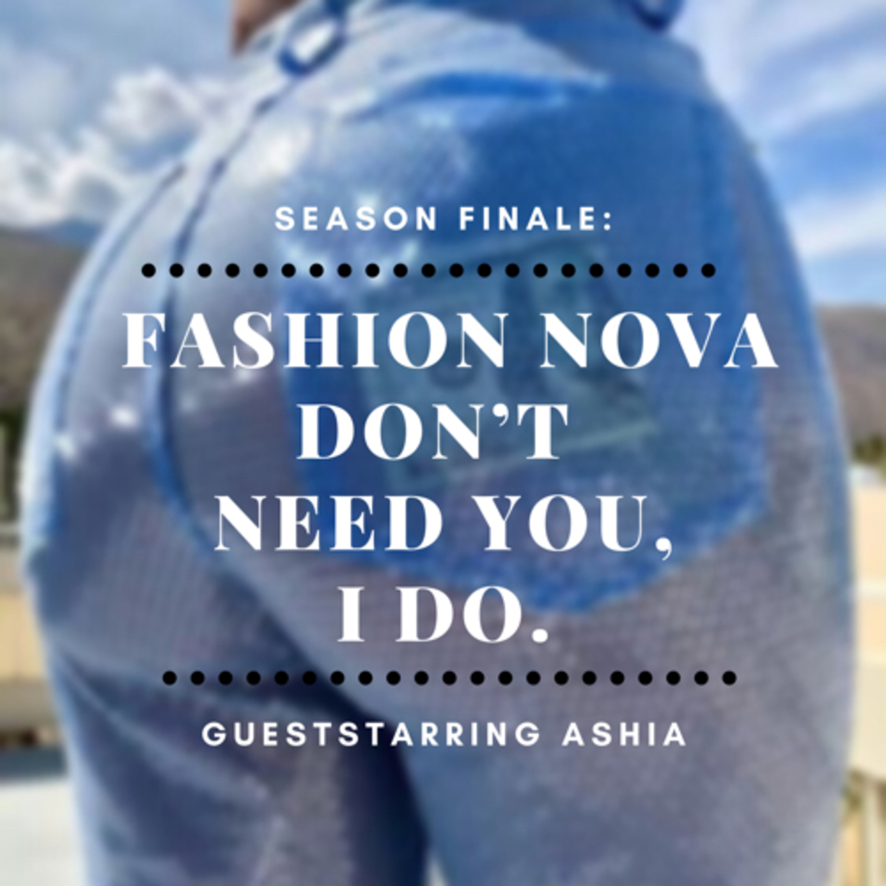 Fashion Nova Don’t Need You, I Do.  episode artwork