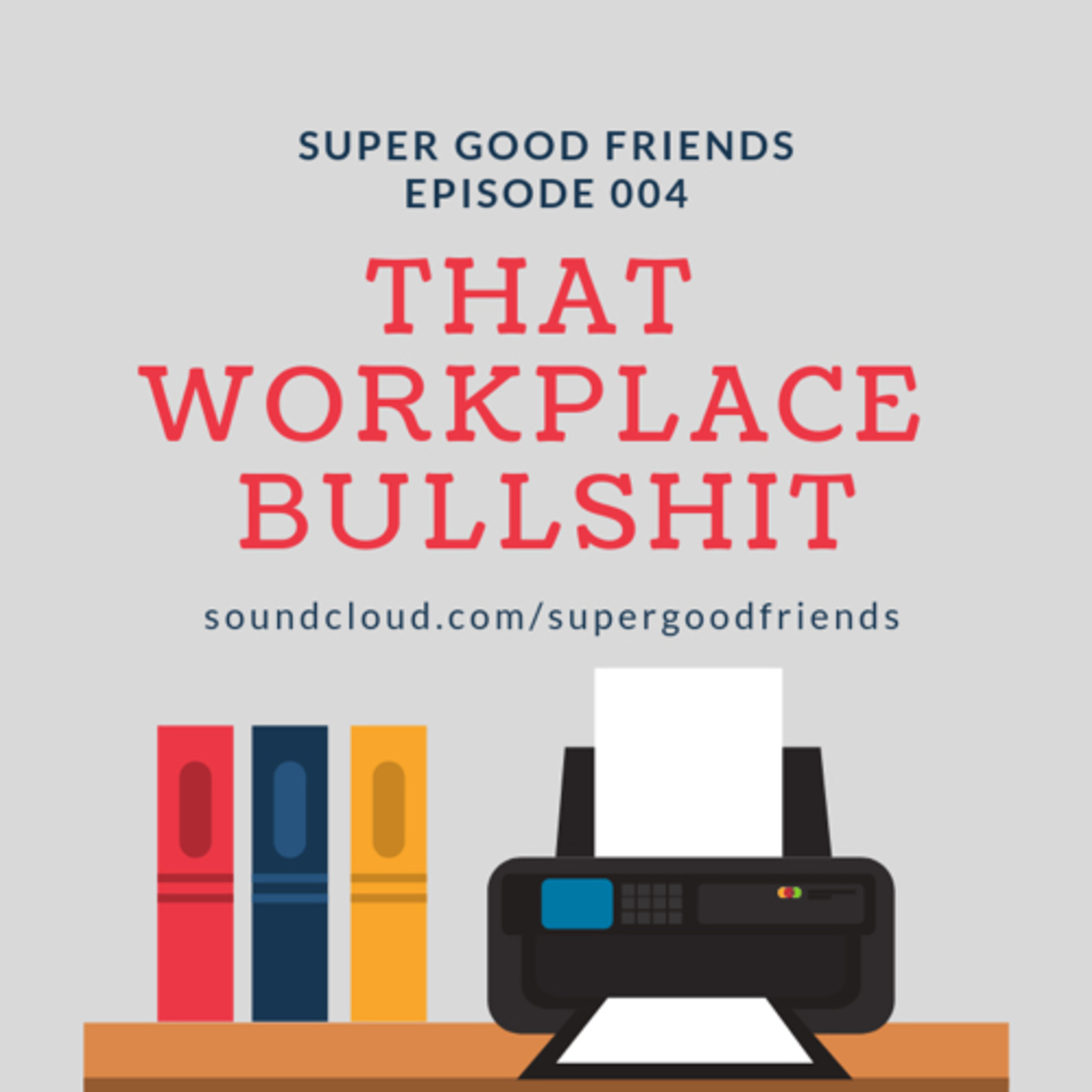 Super Good Friends Podcast Episode 004: That Workplace Bullshit episode artwork