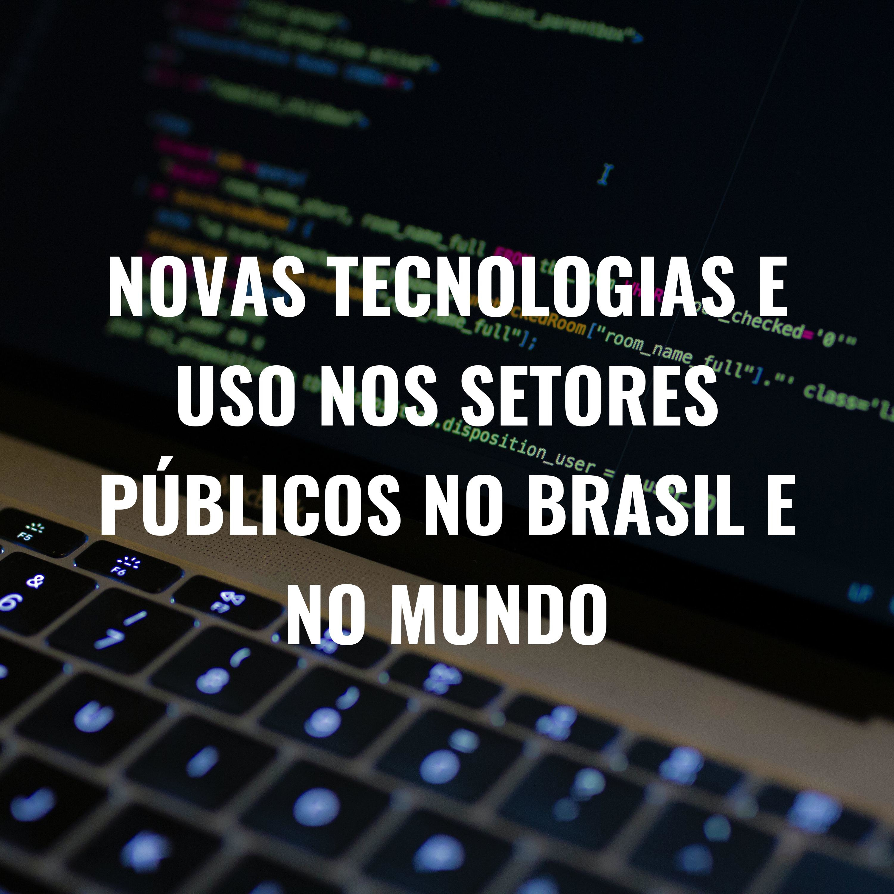 NOVAS TECNOLOGIAS E USO NOS SETORES PÚBLICOS NO BRASIL E NO MUNDO