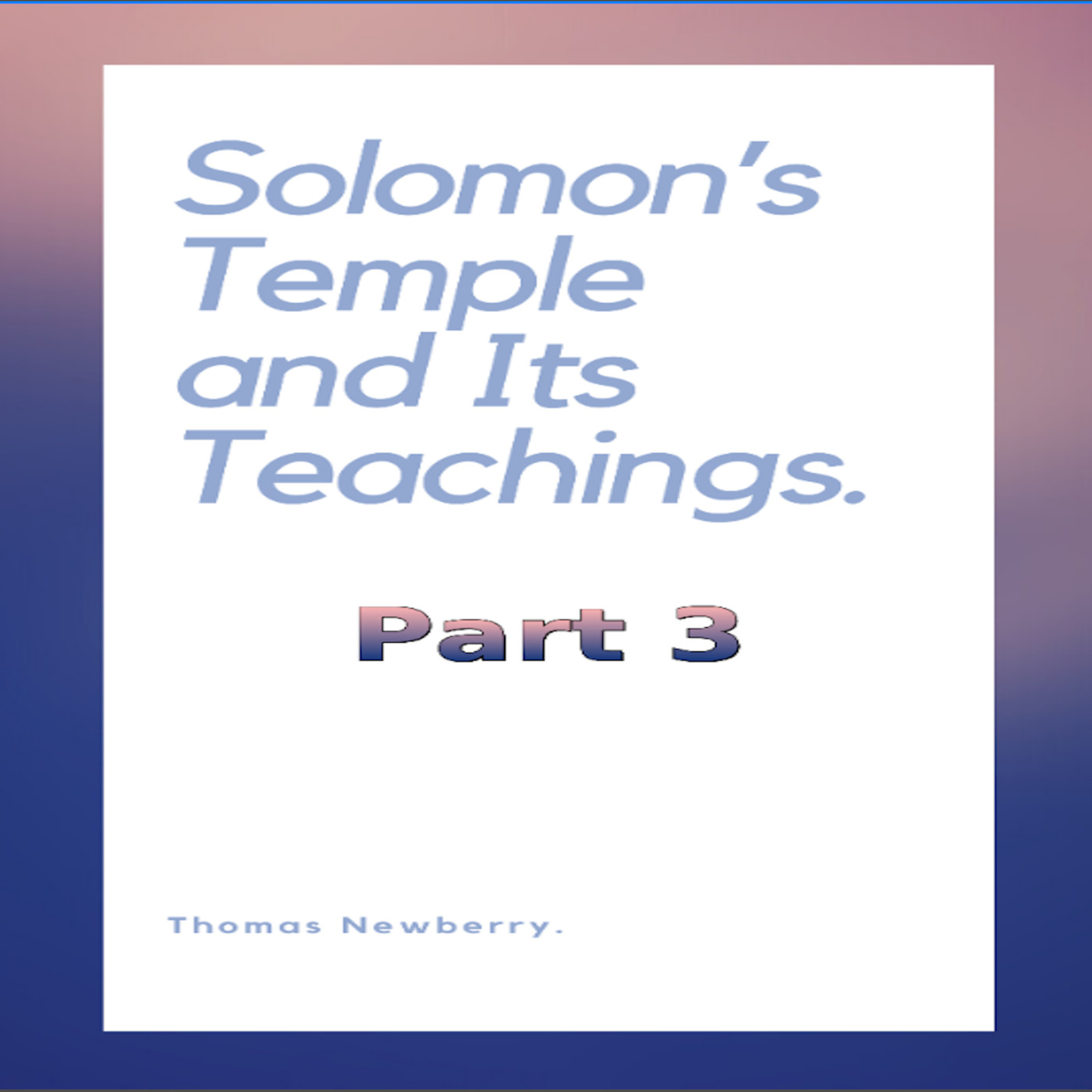 Solomon's Temple and Its Teachings, by Thomas Newberry, Part 3