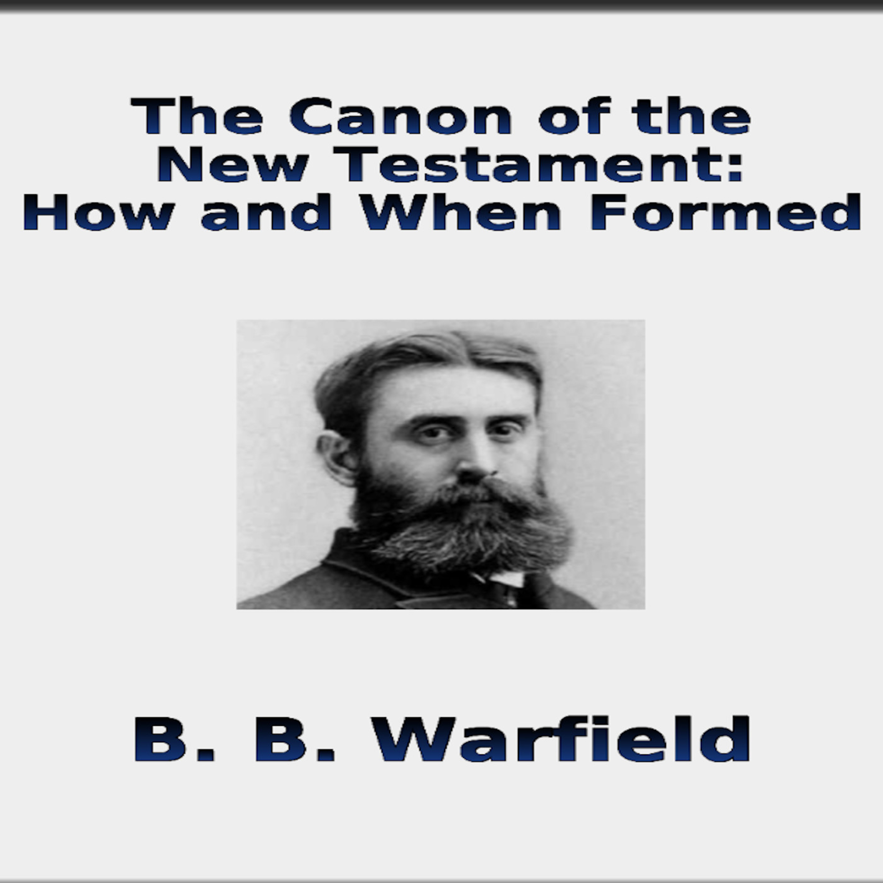 The Canon of the New Testament, How and When Formed by BB Warfield