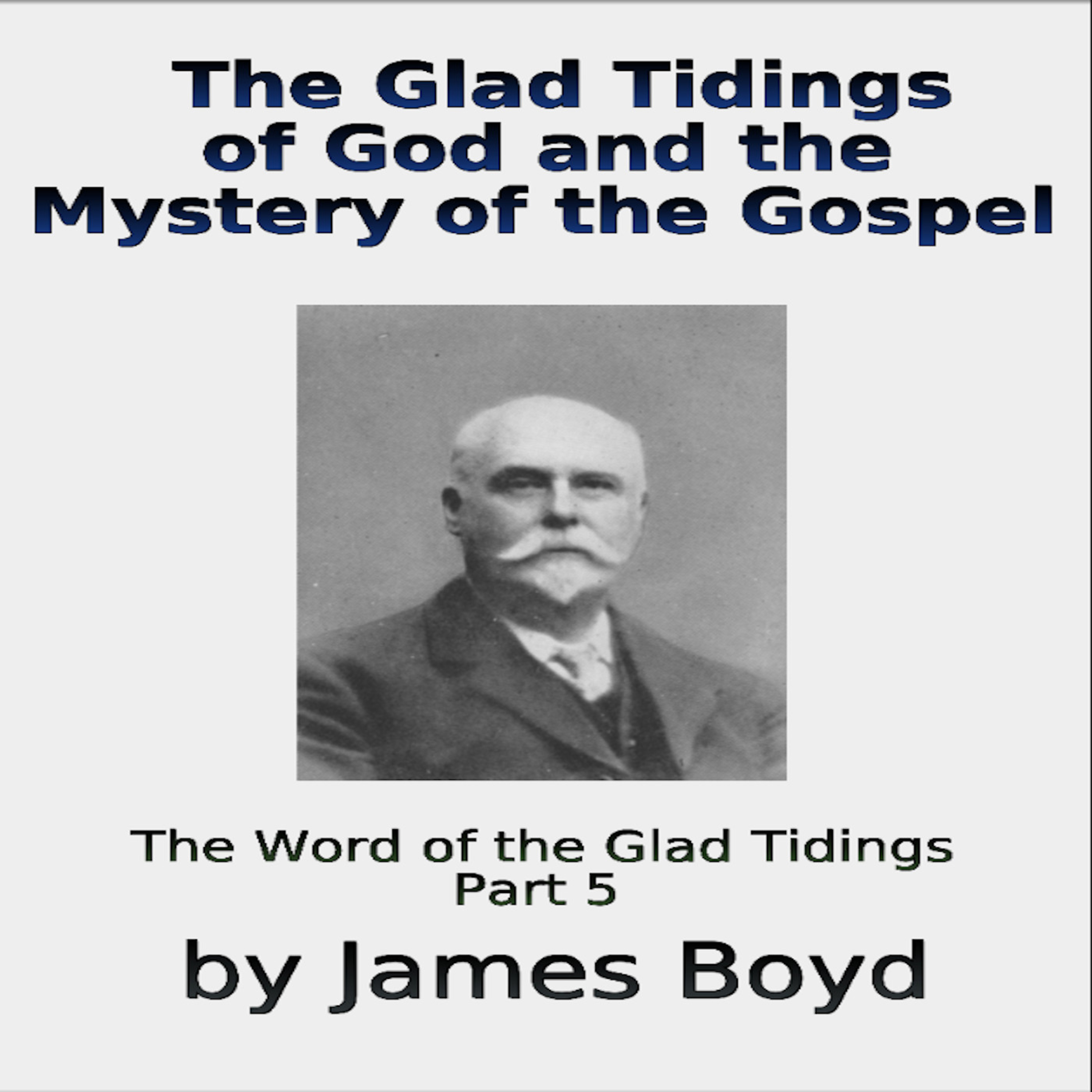 The Glad Tidings of God and the Mystery of the Gospel, The Word of Glad Tidings Part 5 by James Boyd