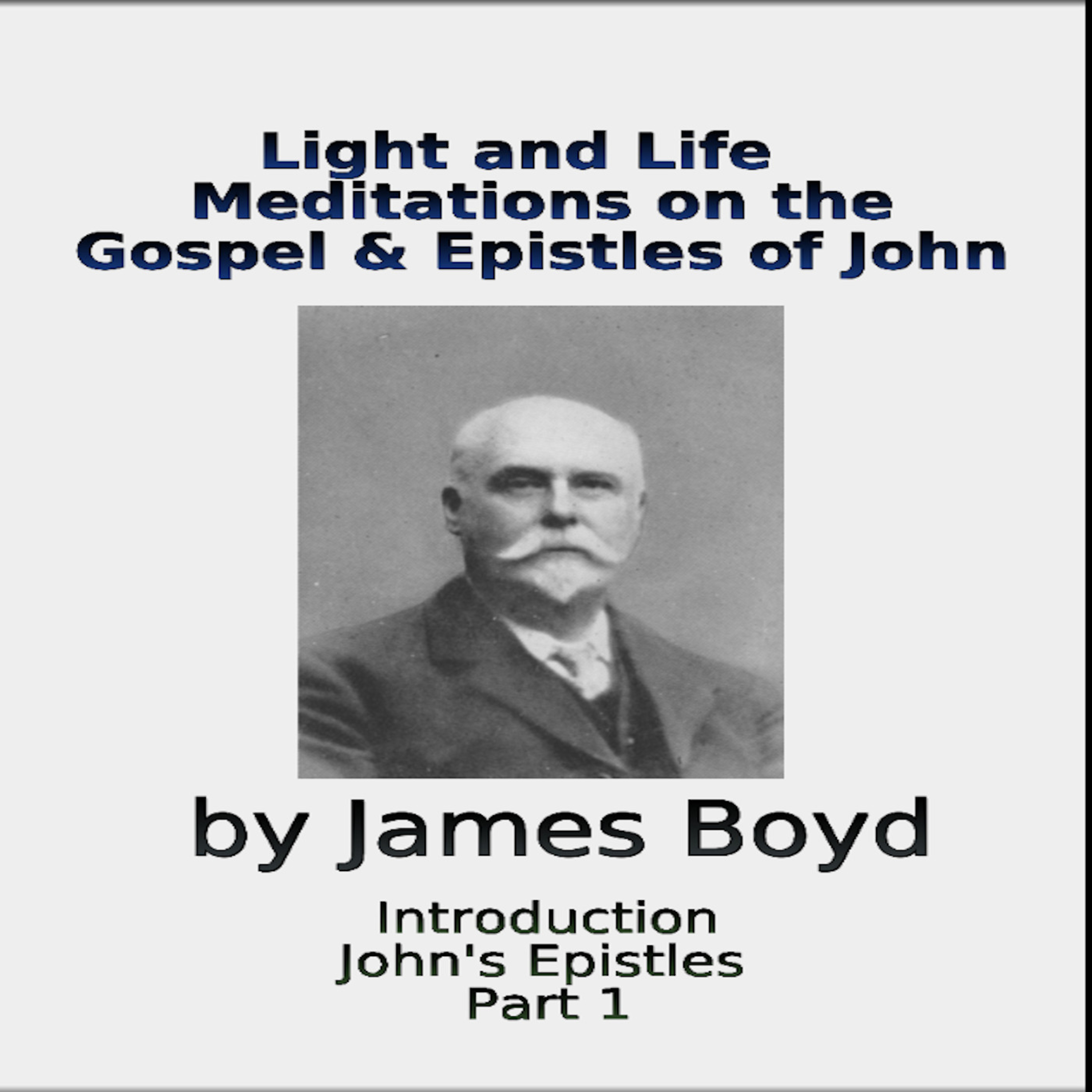 Light and Life, Meditations on the Gospel & Epistles of John, by James Boyd, Part 1