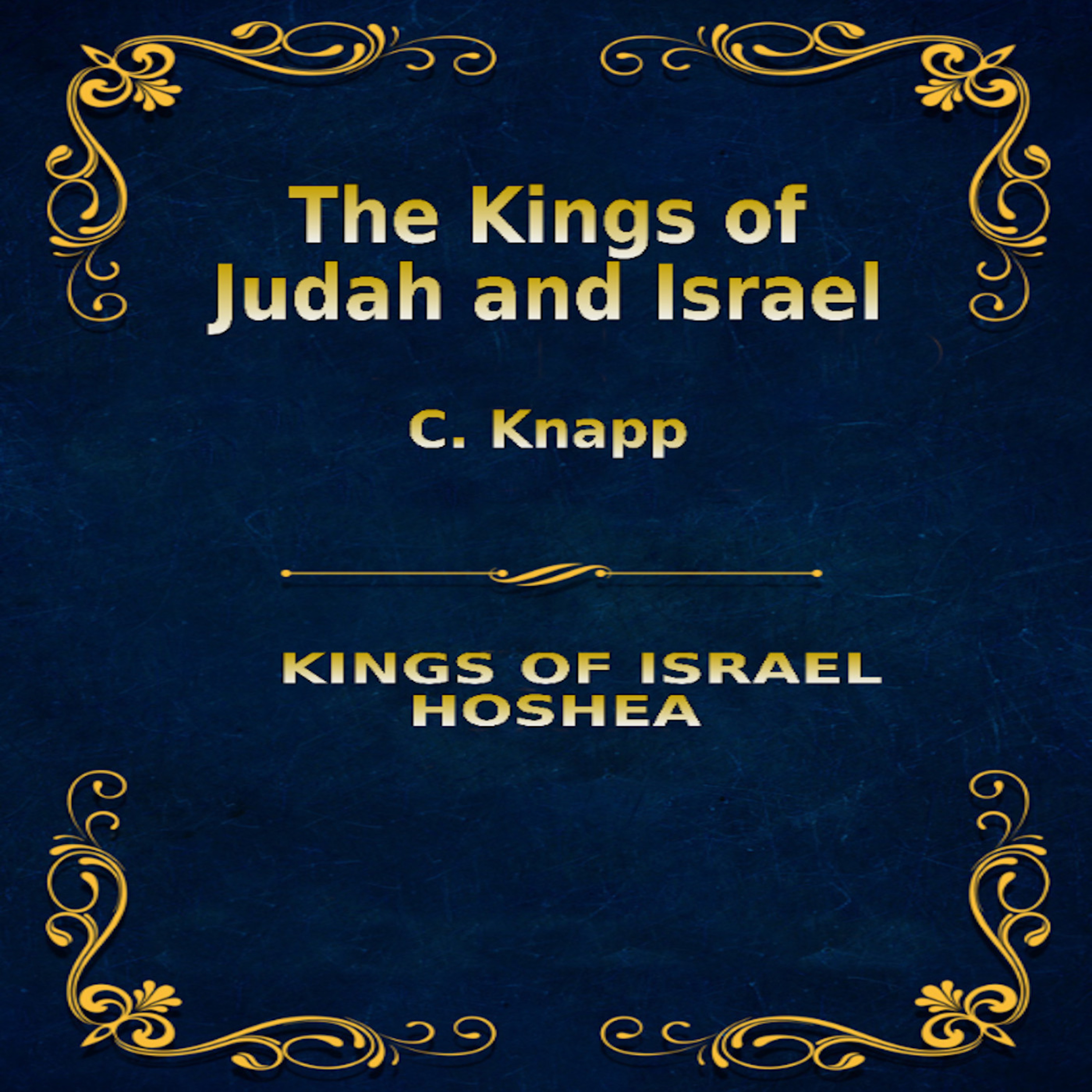The Kings of Judah and Israel, by C. Knapp. Hoshea the last King in Israel. The End