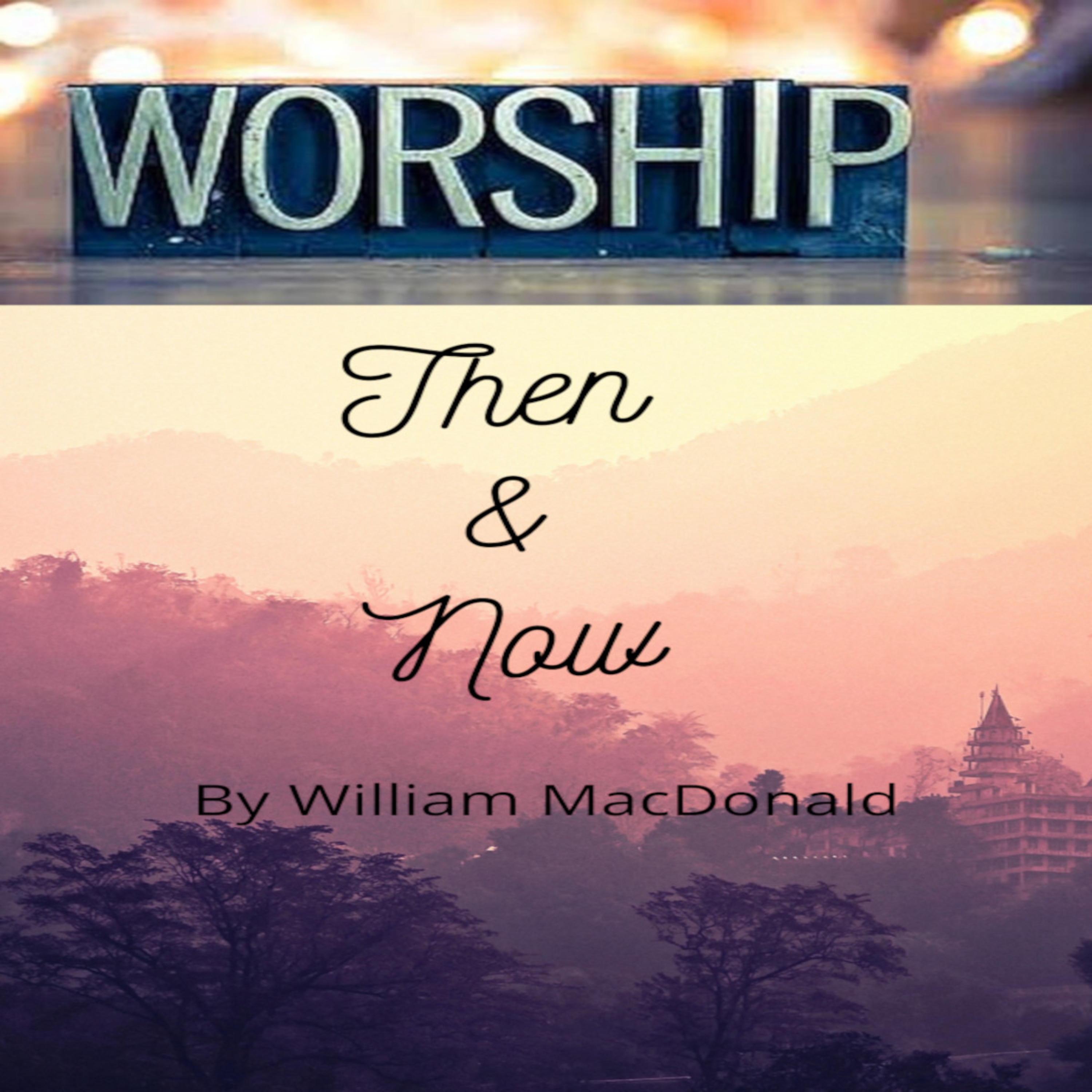 Articles and Writings by William MacDonald. Worship Then and Now episode artwork