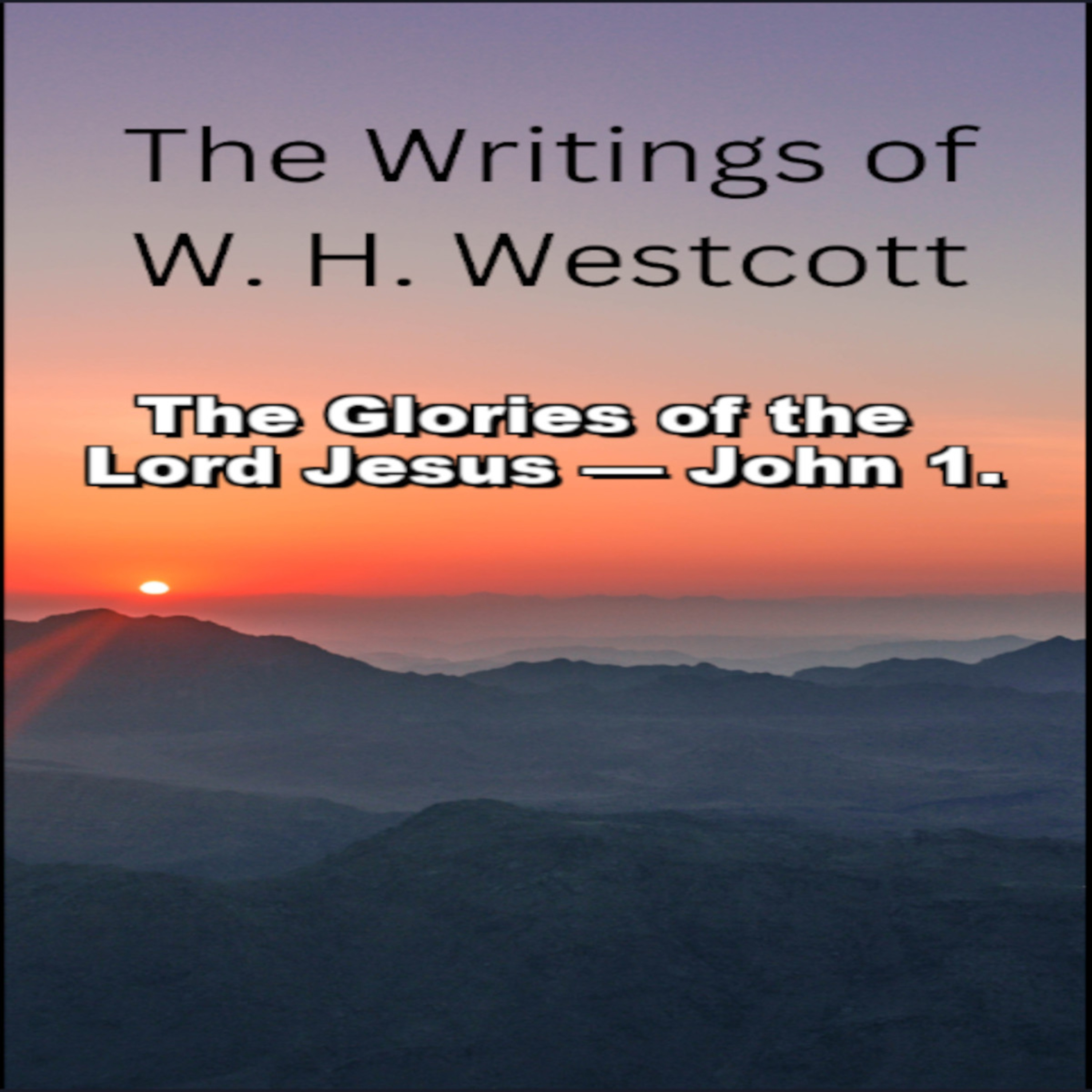 The Writings and Teachings of W. H. Westcott, The Glories of the Lord Jesus — John 1.