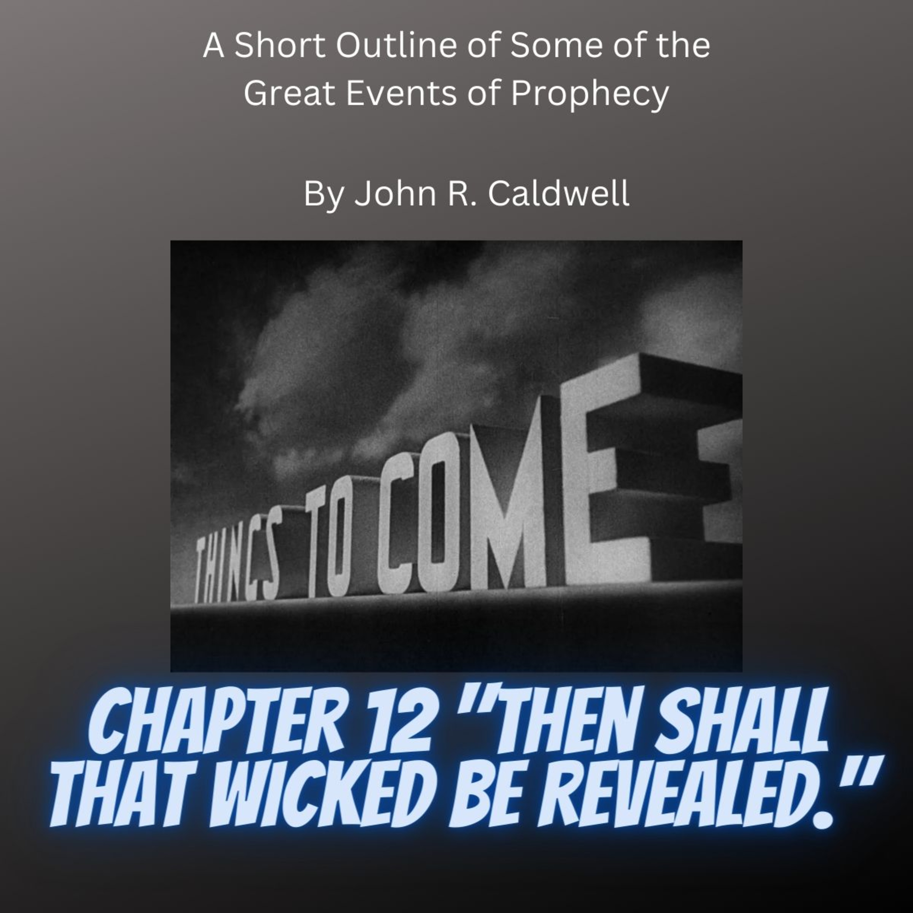 Things To Come, by John R. Caldwell, Chapter 12 "Then Shall That Wicked Be Revealed."