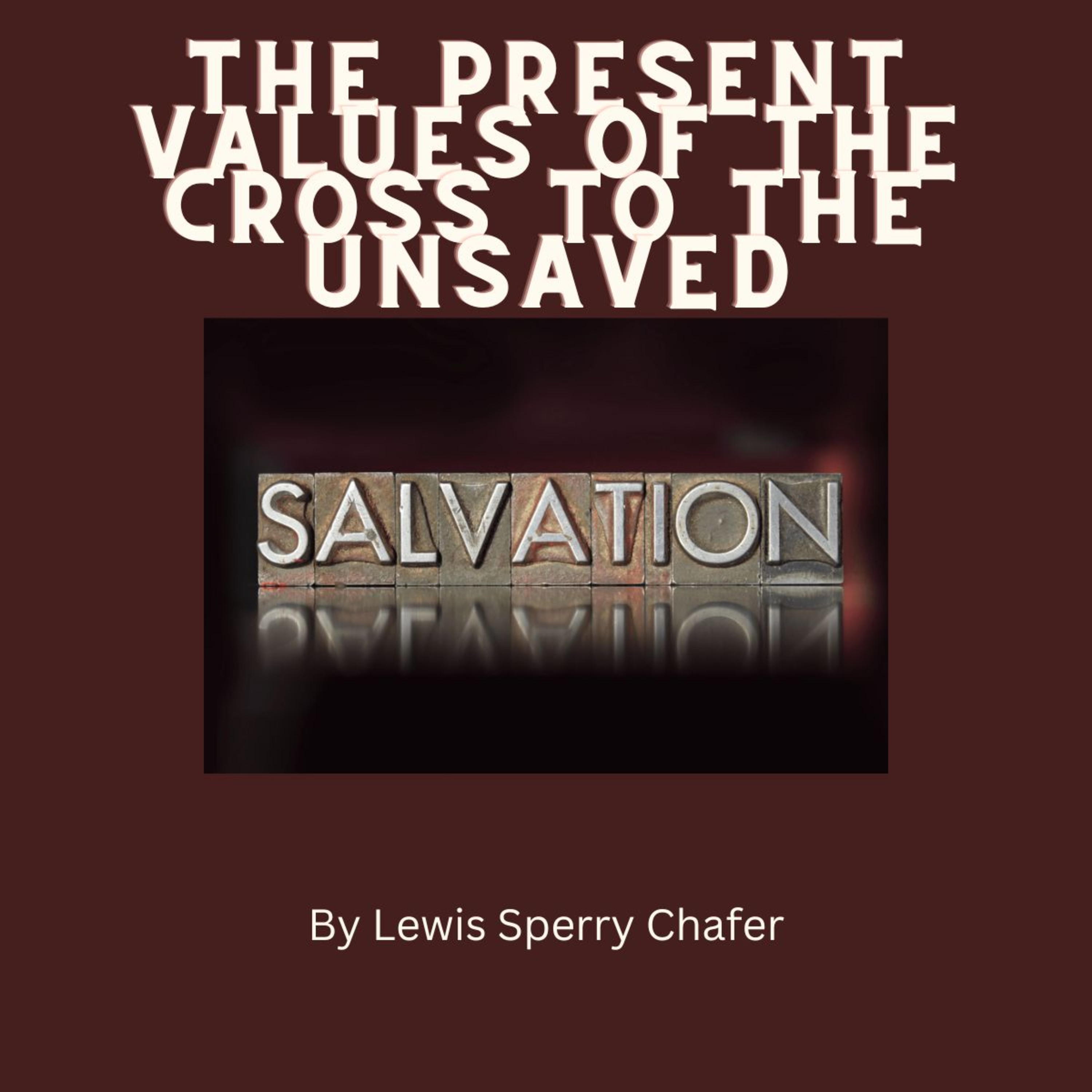 Salvation by Lewis Sperry Chafer Chapter 4, The Present Values of the Cross to the Unsaved