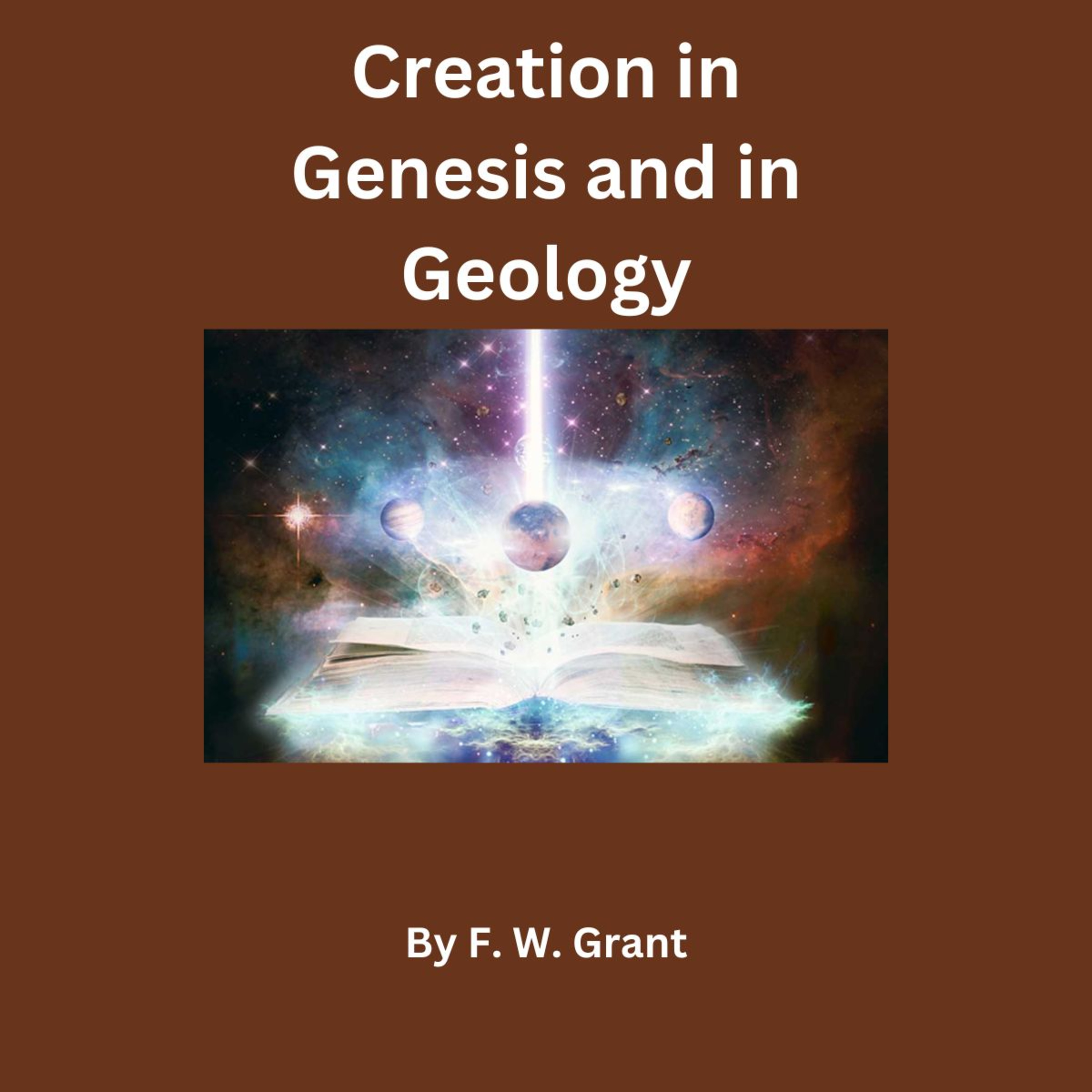Creation in Genesis and in Geology, Scientific Aspect, By F W Grant