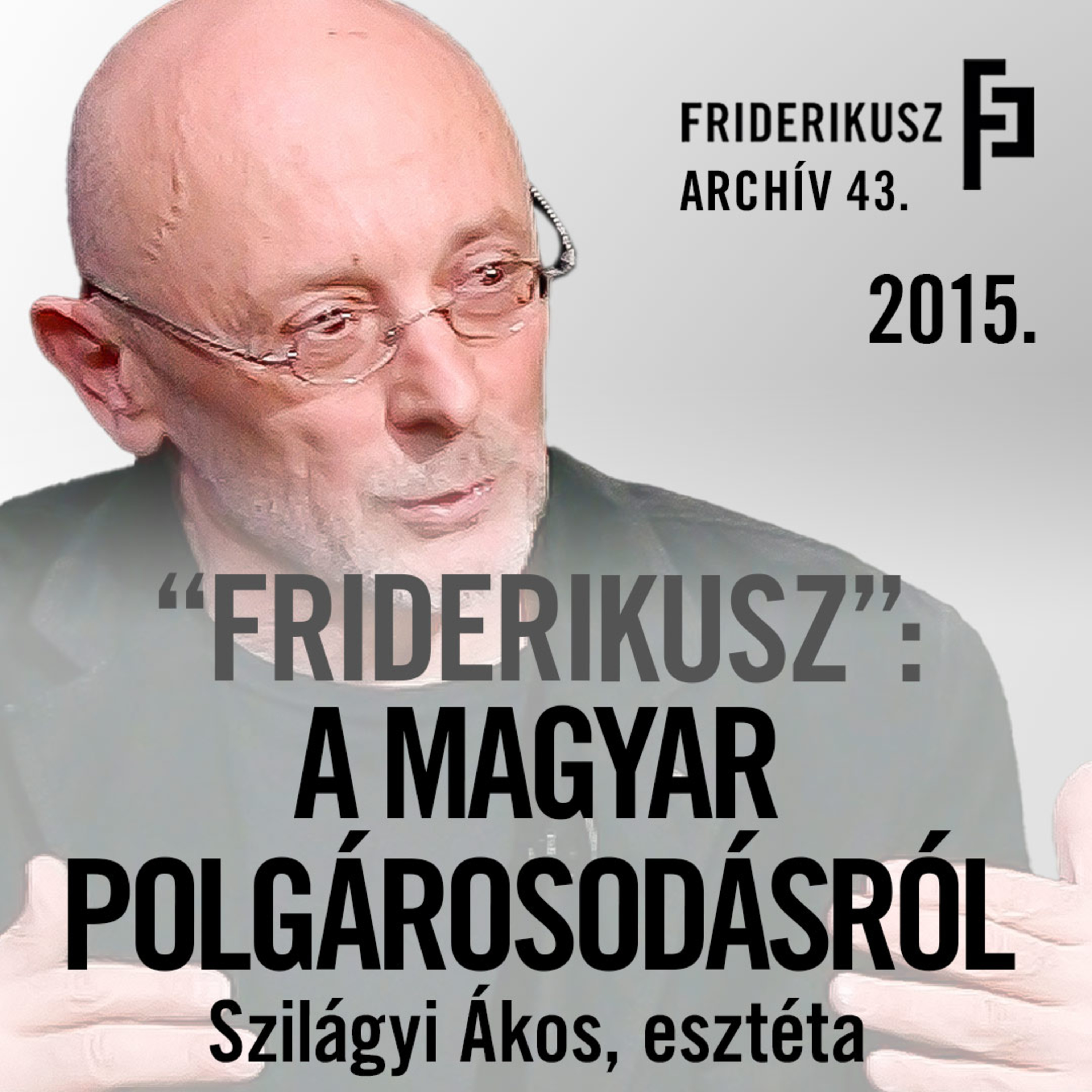 "FRIDERIKUSZ": SZILÁGYI ÁKOS, ESZTÉTA A POLGÁROSODÁS KILÁTÁSTALANSÁGÁRÓL, 2015. /// Archív 43. episode artwork