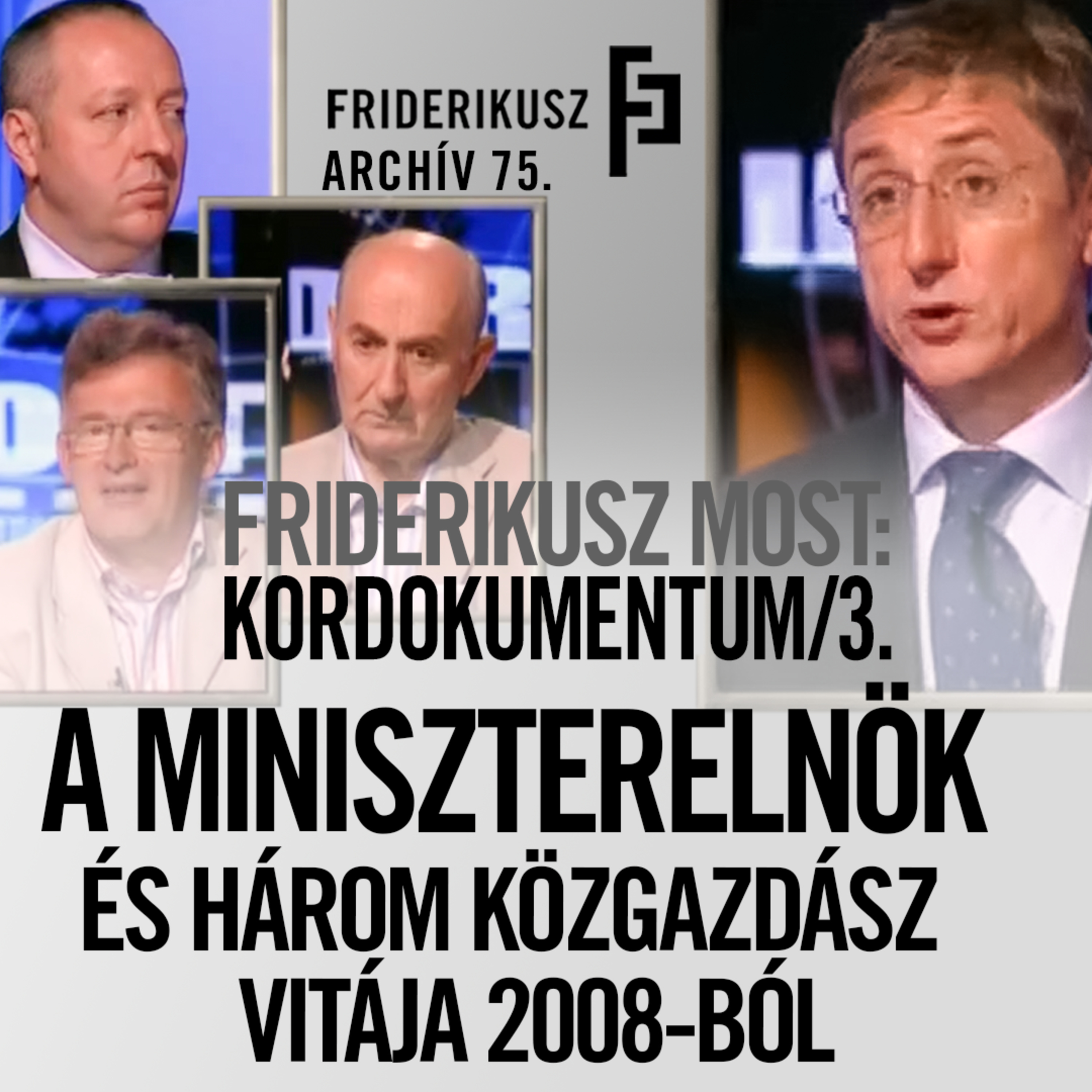 FRIDERIKUSZ MOST: GYURCSÁNY FERENC, MINISZTERELNÖK ÉS HÁROM KÖZGAZDÁSZ VITÁJA, 2008. /// F. A. 75. episode artwork