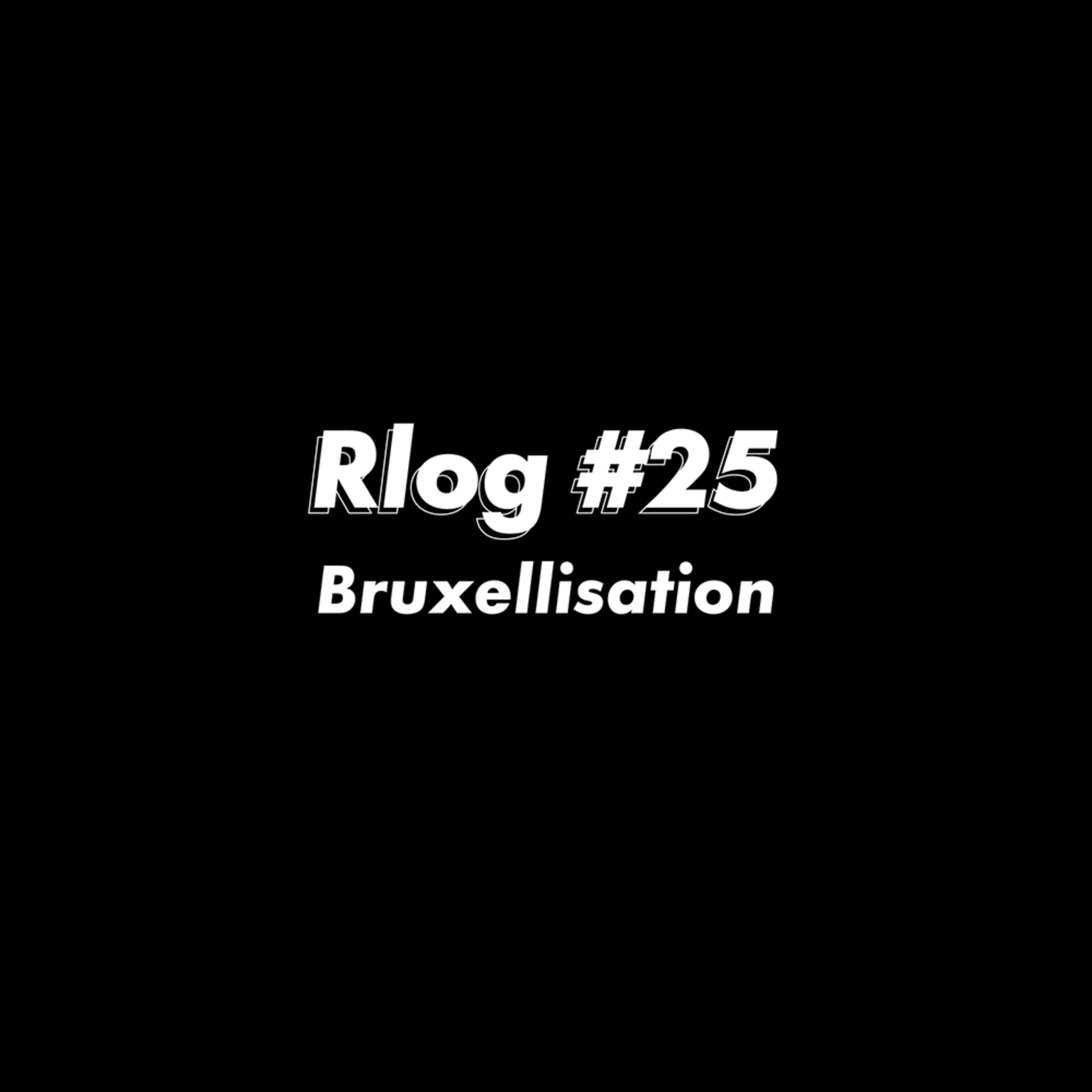 Rlog #25 : Bruxellisation