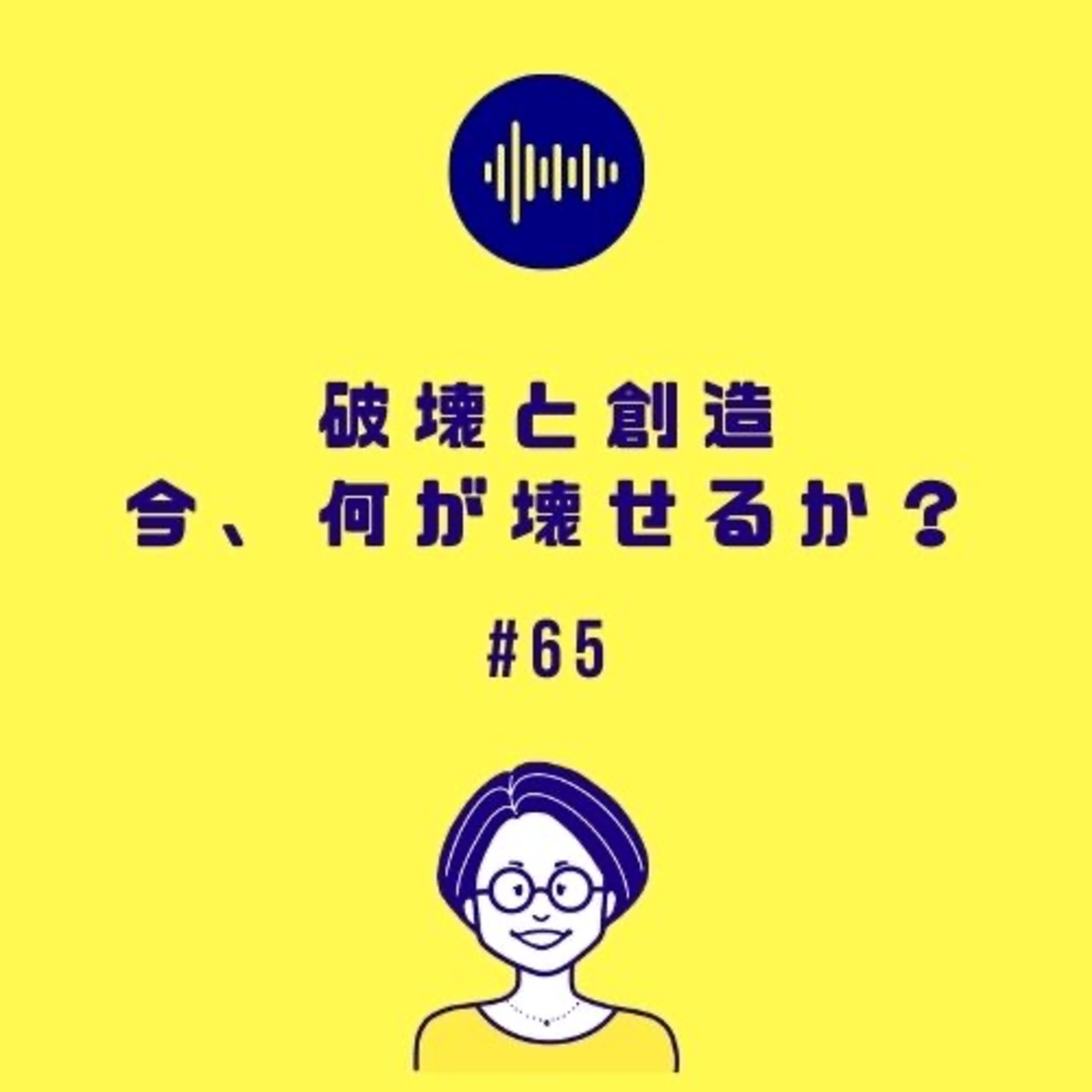 #65 破壊と創造 今、何が壊せるか?