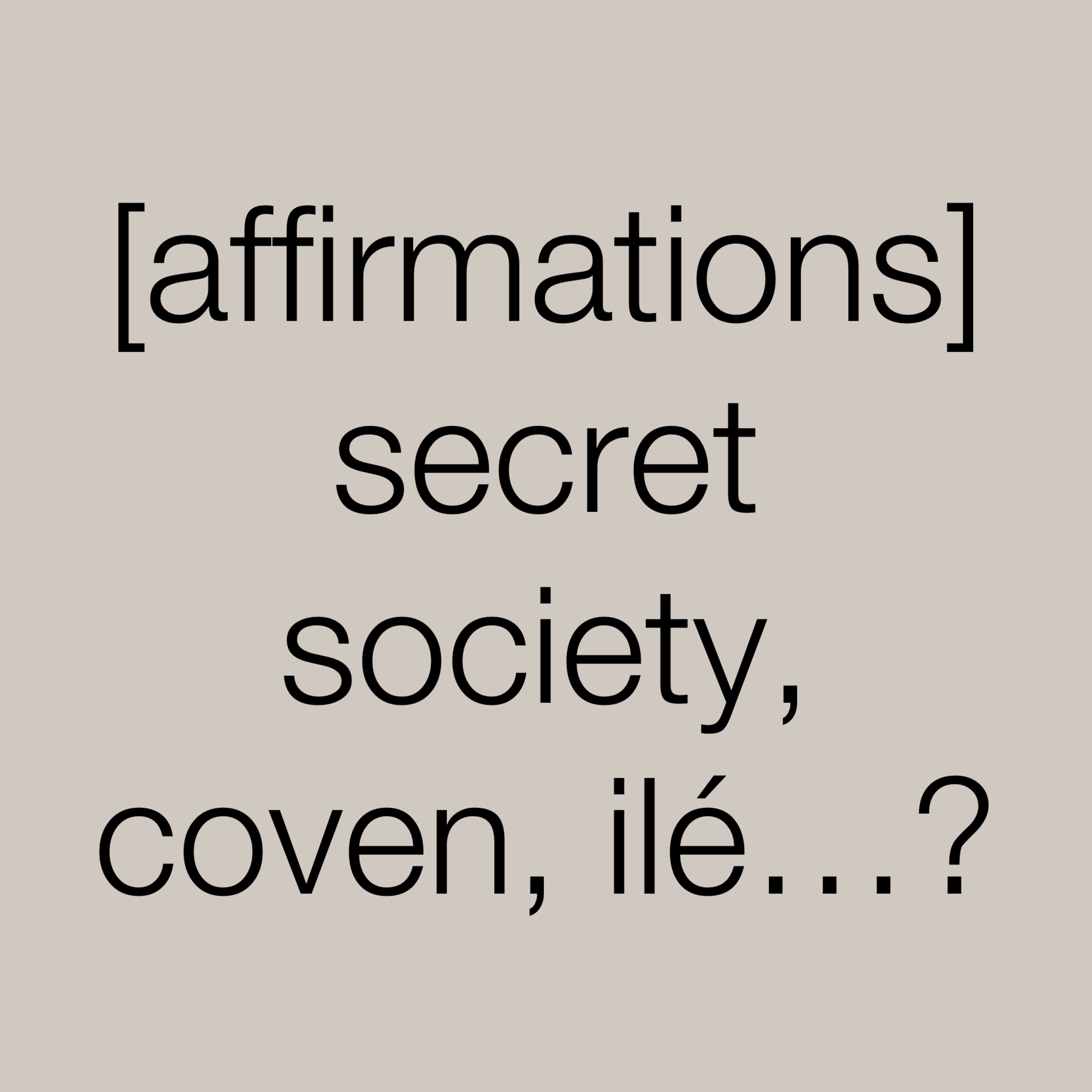 [AFFIRMATIONS] secret society, coven, ilé...?