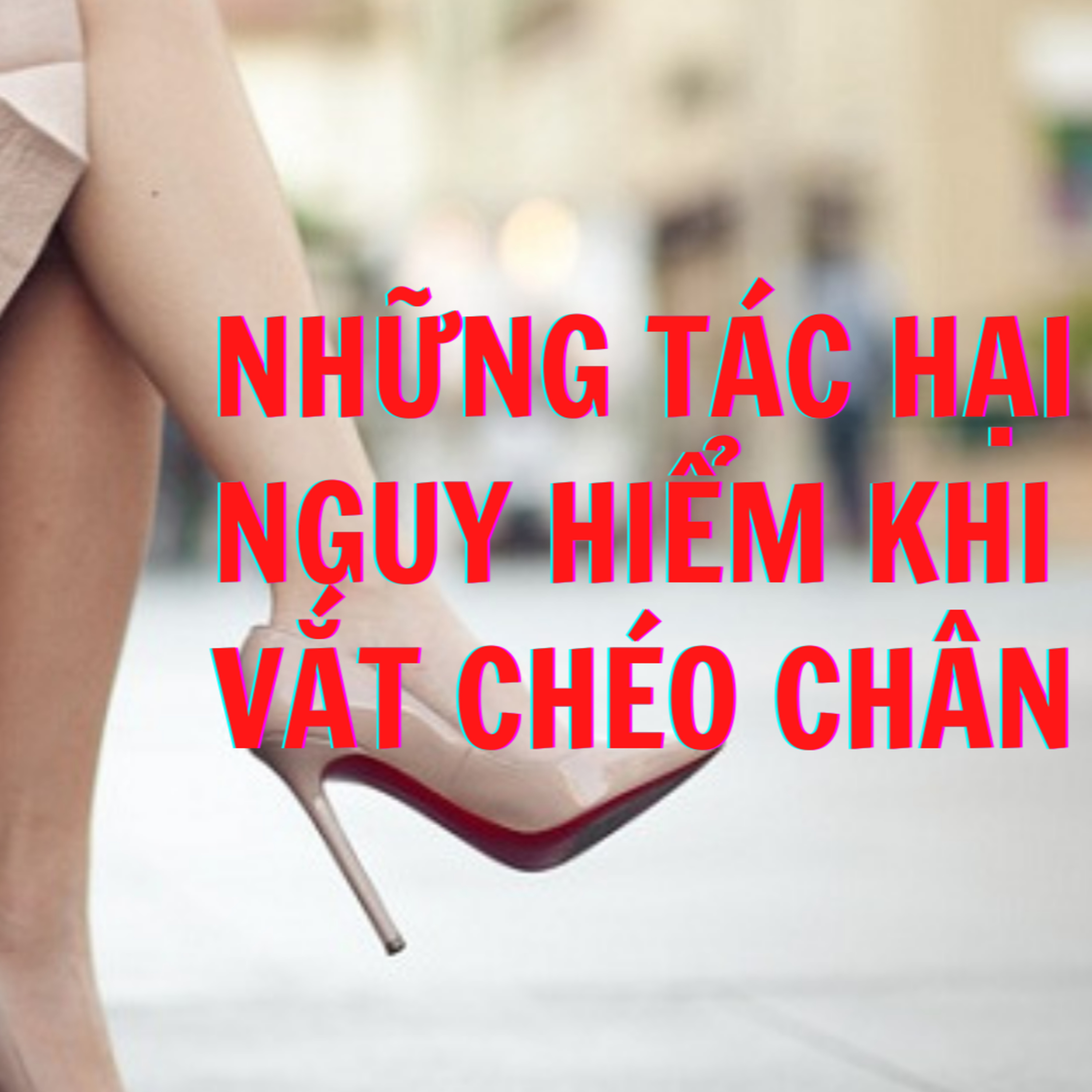 NHỮNG TÁC HẠI CỰC NGUY HIỂM KHI NGỒI VẮT CHÉO CHÂN