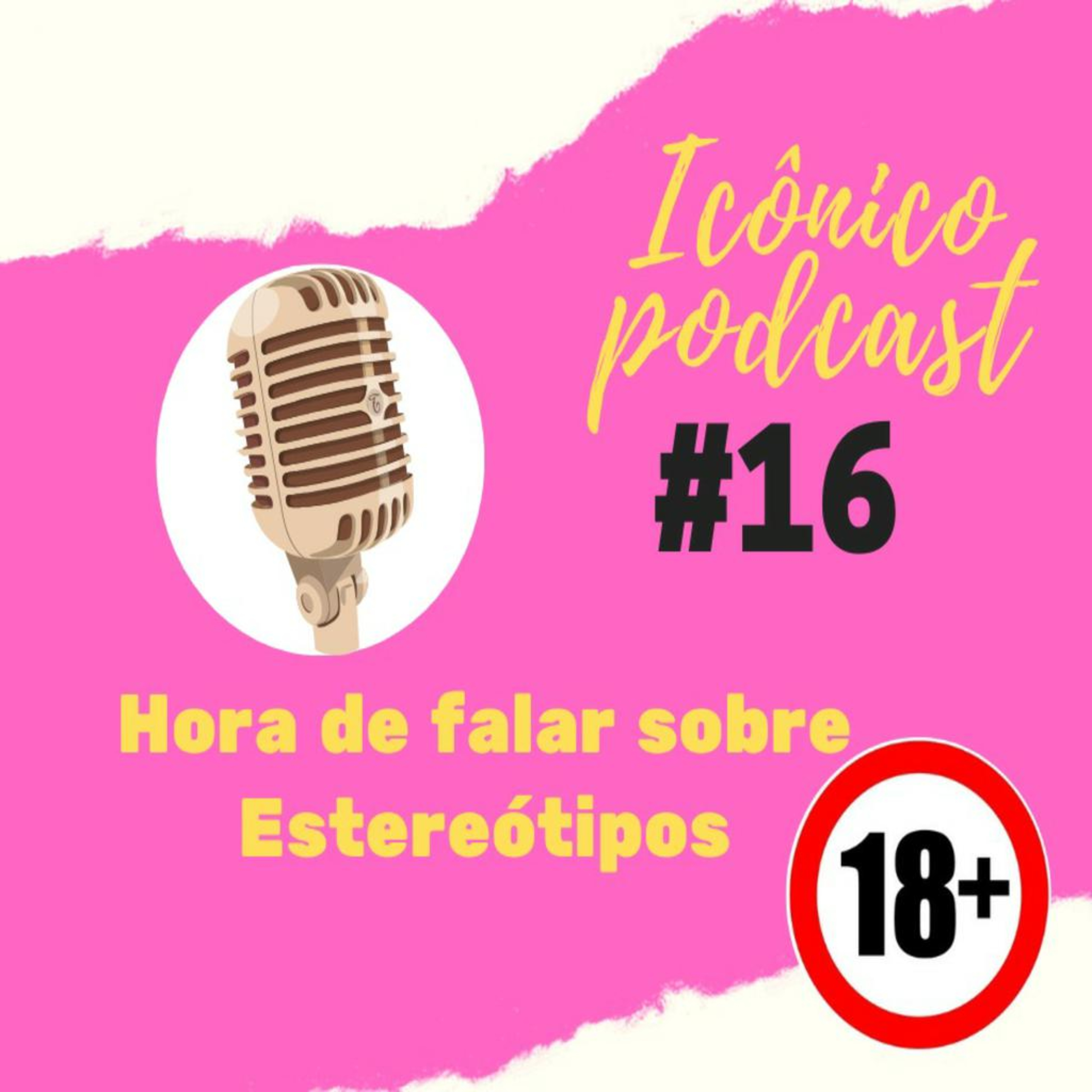 PODCAST ICÔNICO - #16 - Hora de falar sobre Esteriótipos (+18)