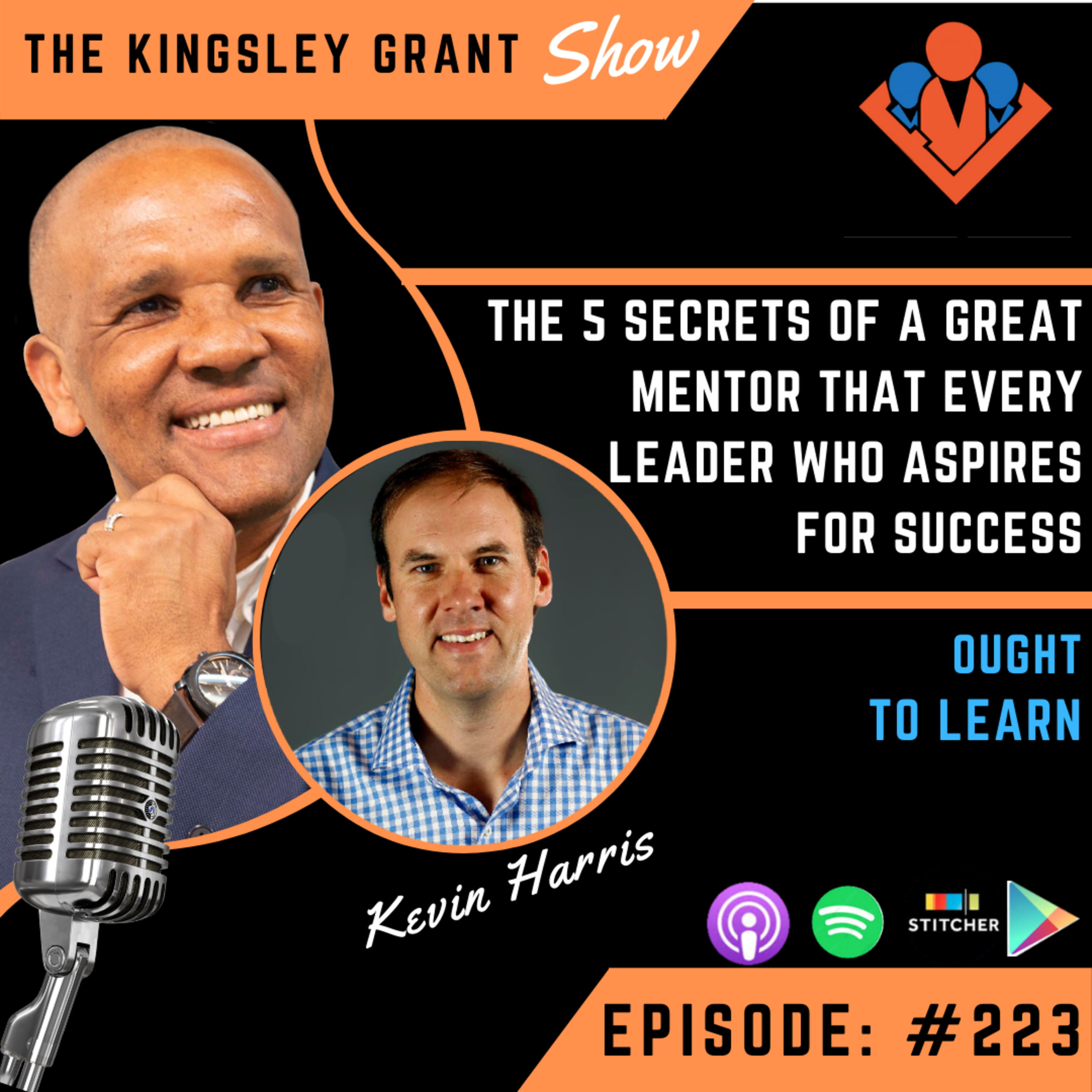 KGS223 | The 5 Secrets Of A Great Mentor That Every Leader Who Aspires For Success Ought To Learn with Kevin Harris and Kingsley Grant