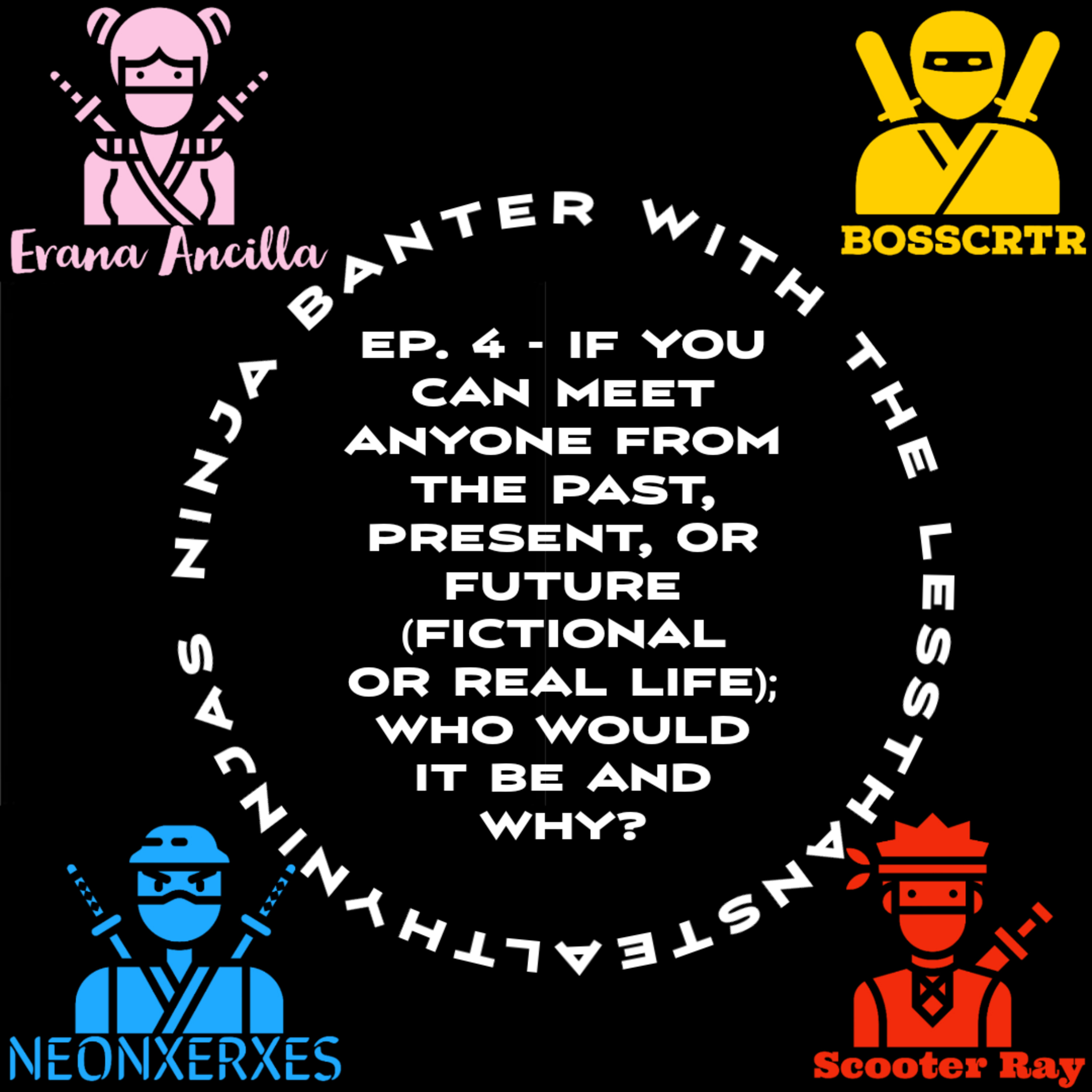 Ep. 4 - If You Can Meet Anyone From The Past, Present, Or Future; Who Would It Be and Why? episode artwork