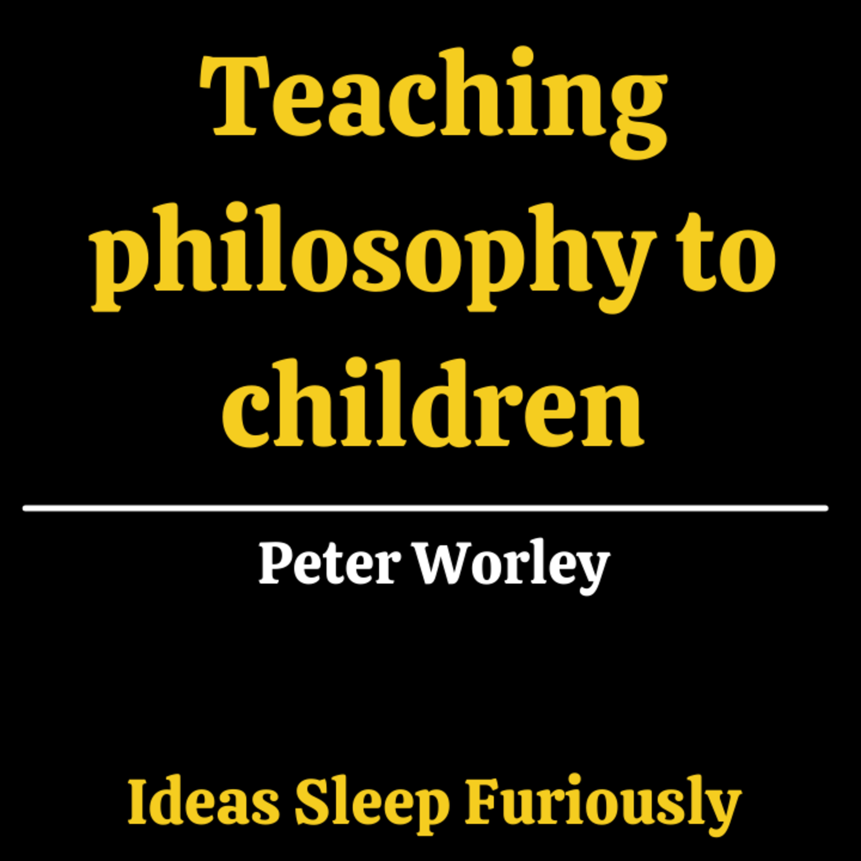 Why teach children philosophy? | Peter Worley - Ideas Sleep Furiously Podcast E21
