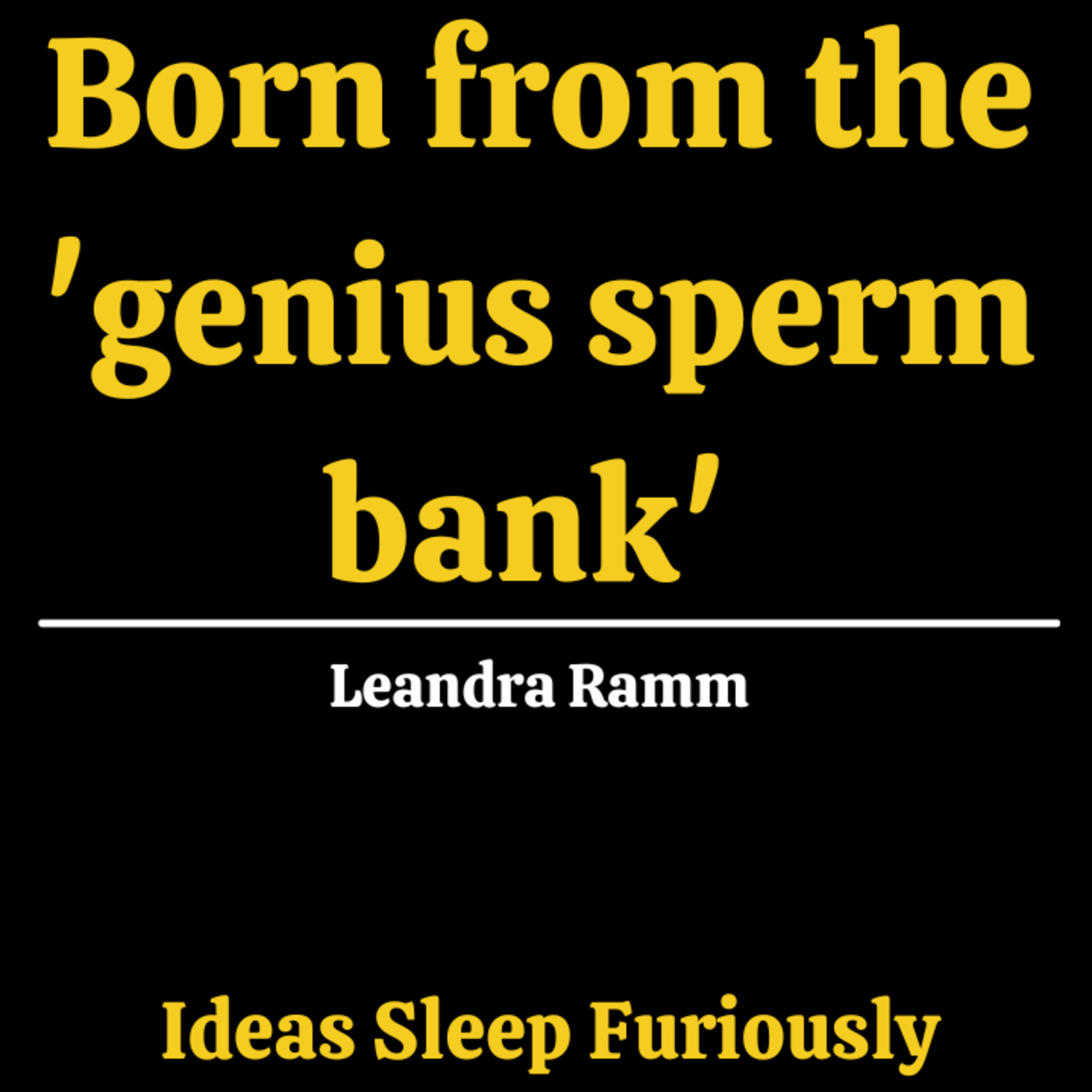 Born from the "Genius Sperm Bank" | Leandra Ramm - Ideas Sleep Furiously Podcast E31