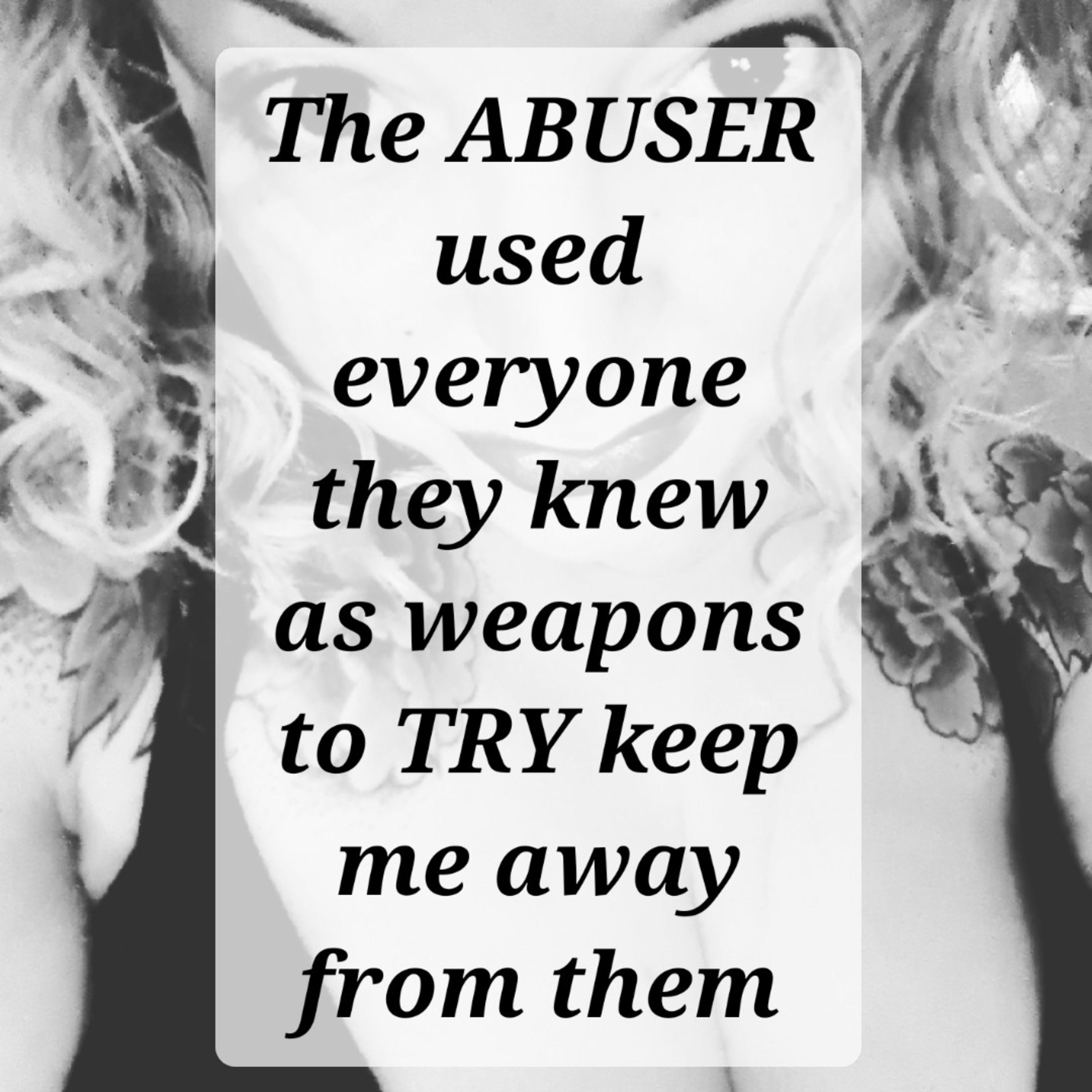 The ABUSER
used everyone they knew
as weapons to TRY keep me away from them episode artwork
