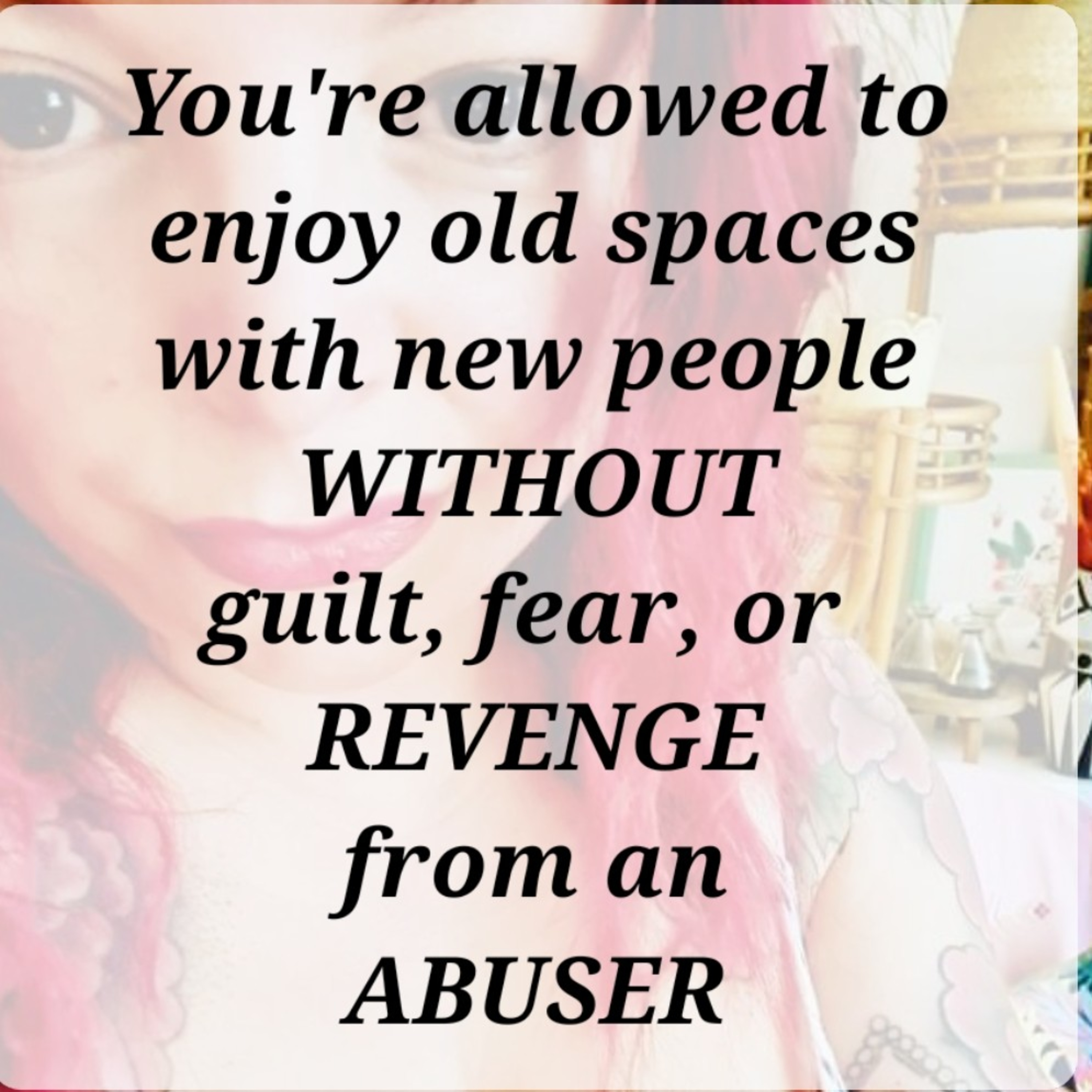 You're allowed to enjoy old spaces with new people
WITHOUT
guilt, fear, or 
REVENGE
from an
ABUSER episode artwork