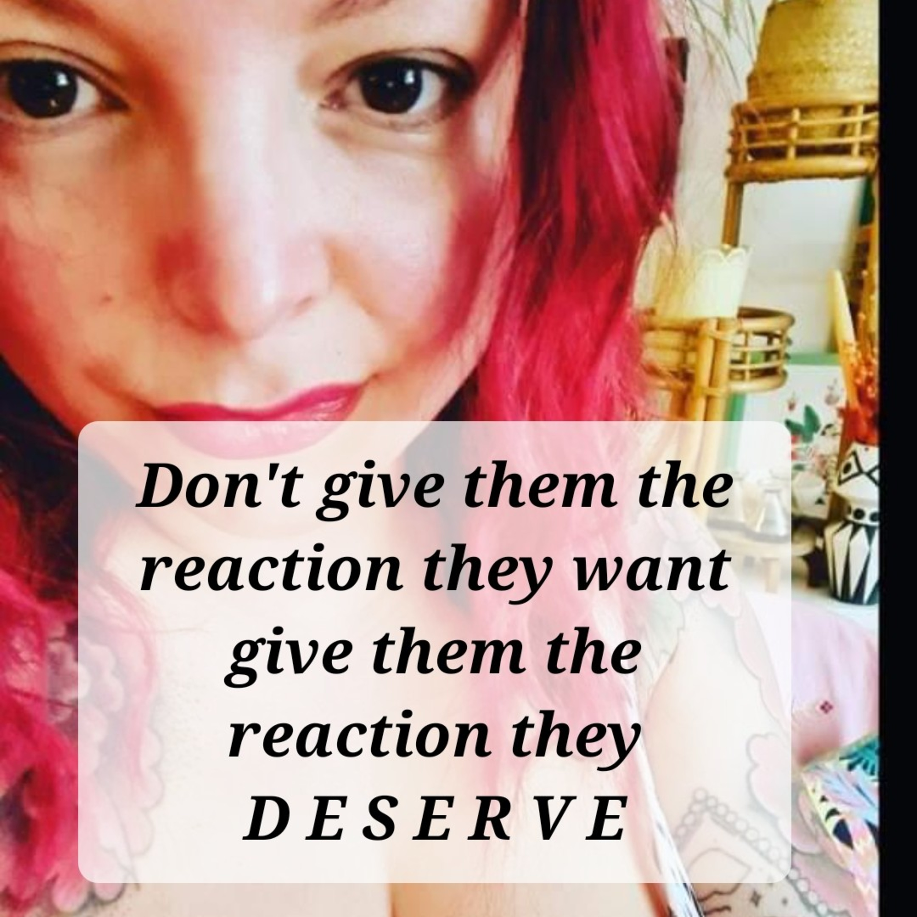 Don't give them the reaction they want from you, give them the reaction they deserve. episode artwork