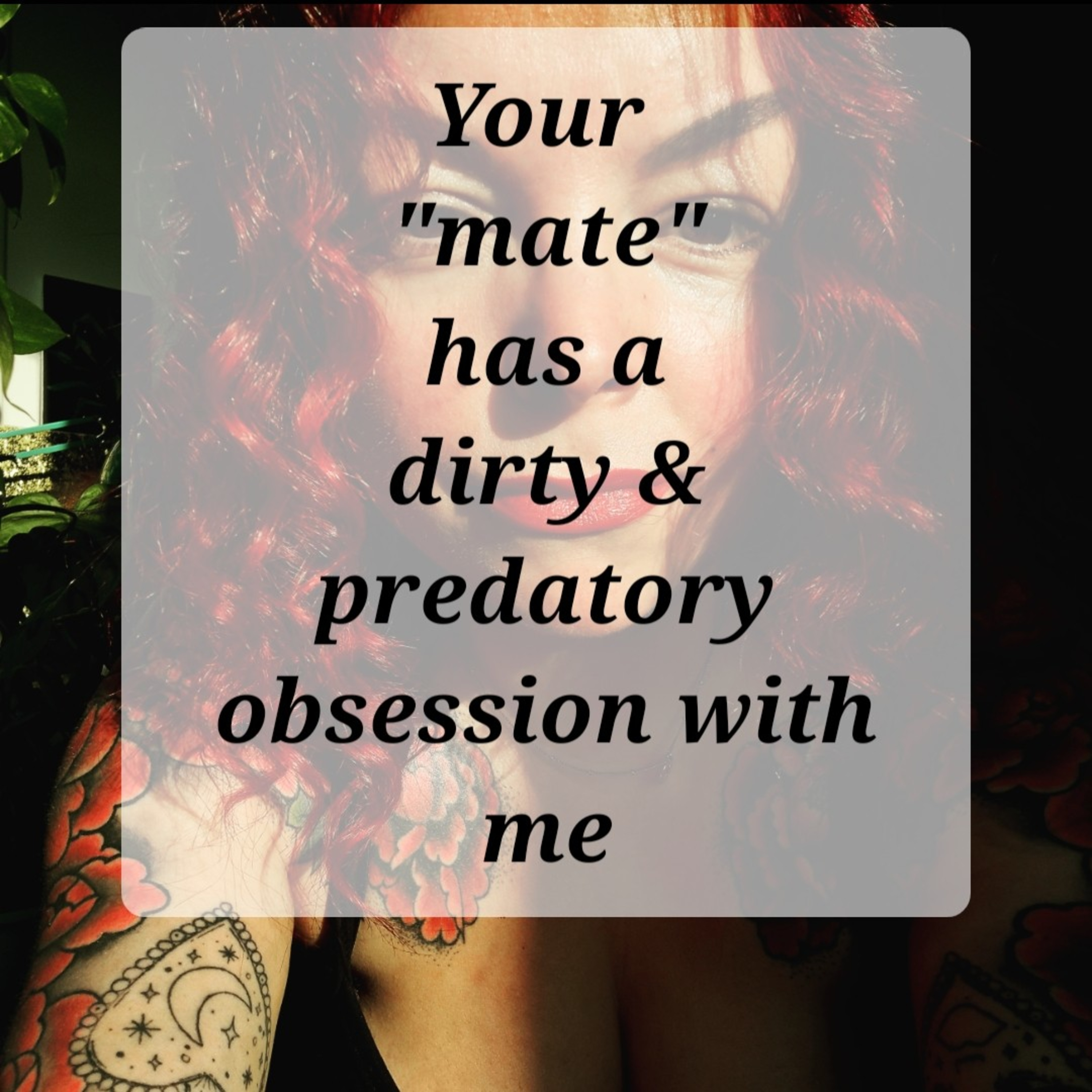 Your 
"mate"
has a
dirty & predatory obsession with me episode artwork