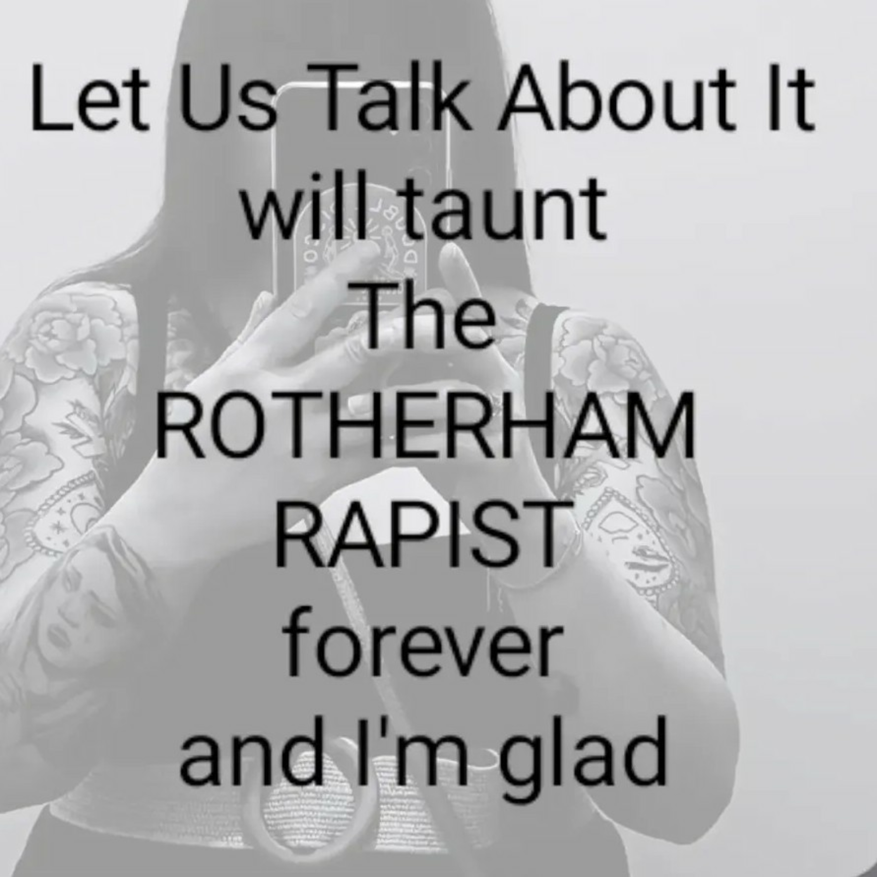 Let Us Talk About It
will taunt
The
ROTHERHAM
RAPIST
forever
and I'm glad...Continued  episode artwork