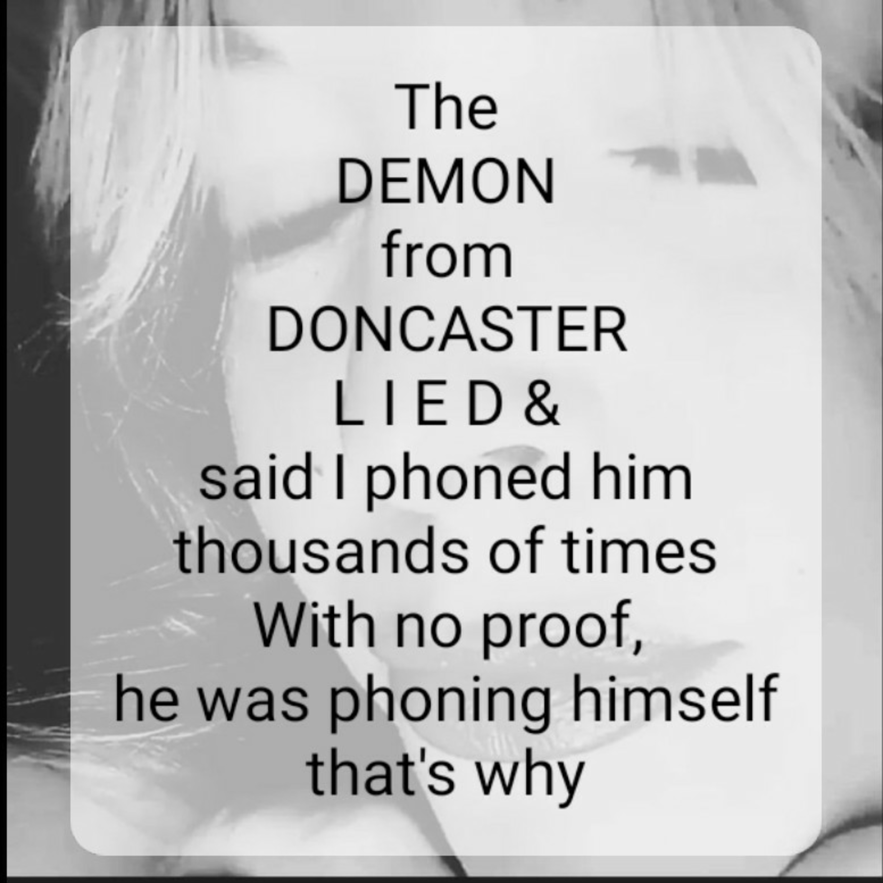 The
DEMON
from
DONCASTER
lied &
said I phoned him
thousands of times,he was phoning himself 🤣🫠🙃 episode artwork