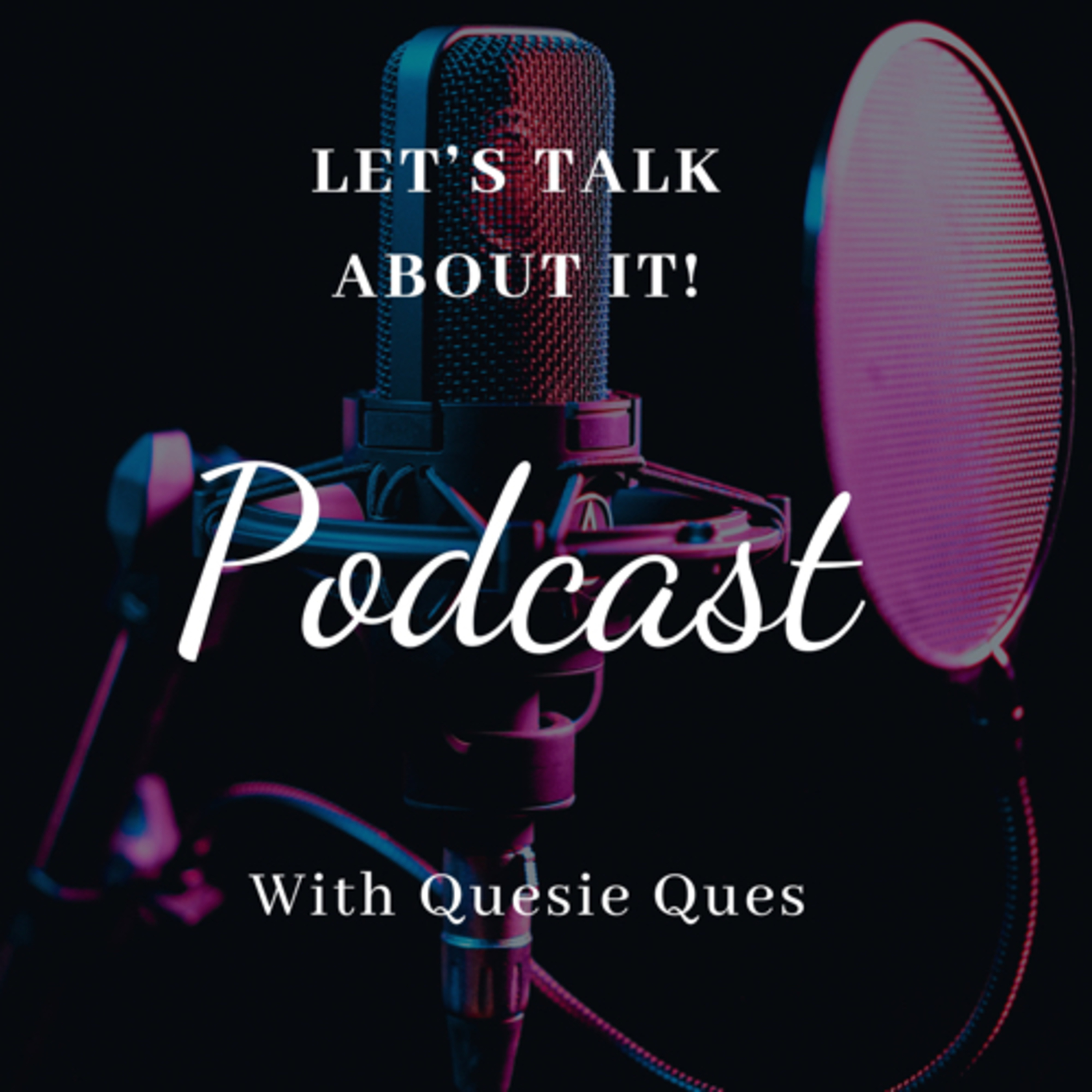 Welcome to Let’s Talk About It…with Quesie Ques - Pilot