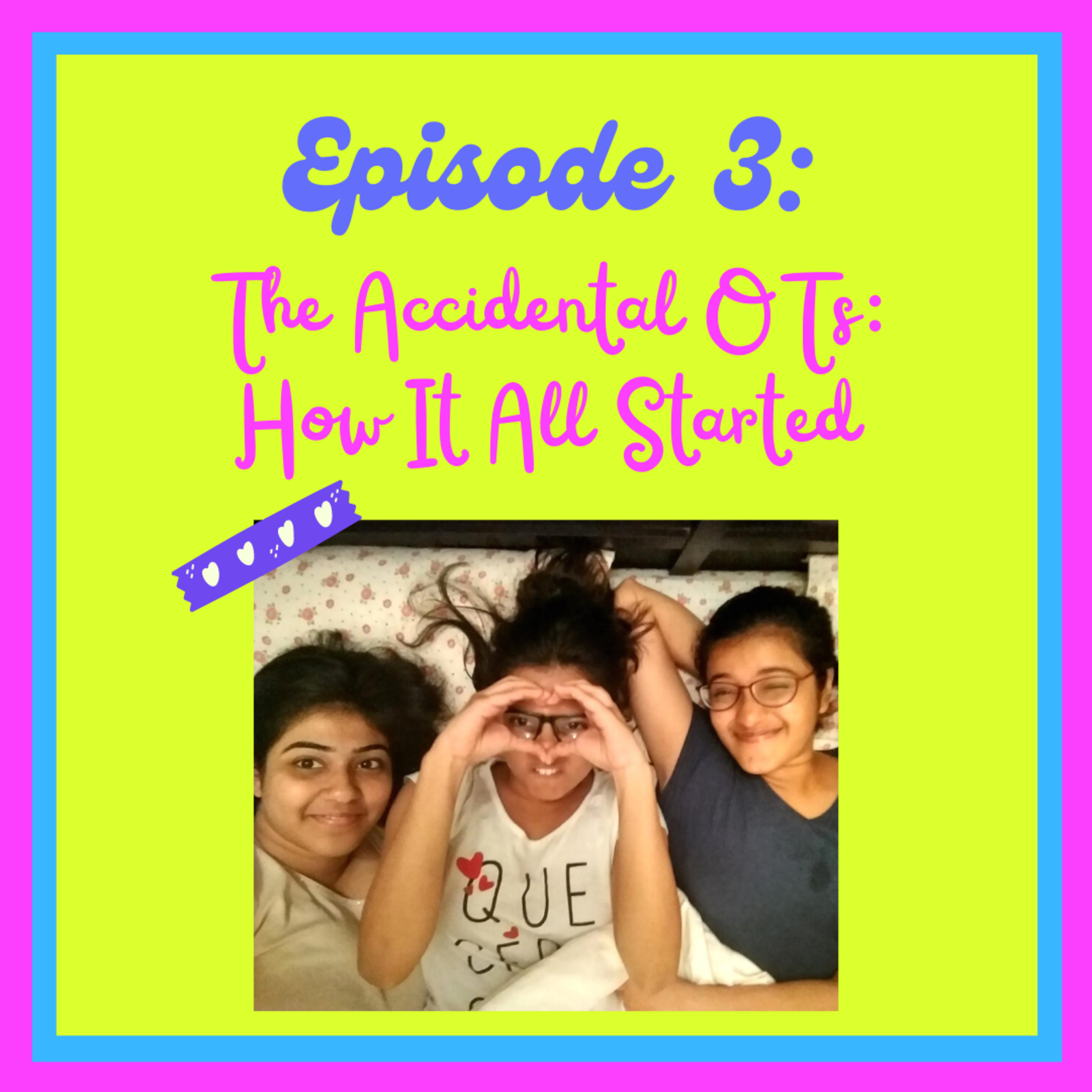 Episode Three: The Accidental OTs- How It All Started (Part 1)