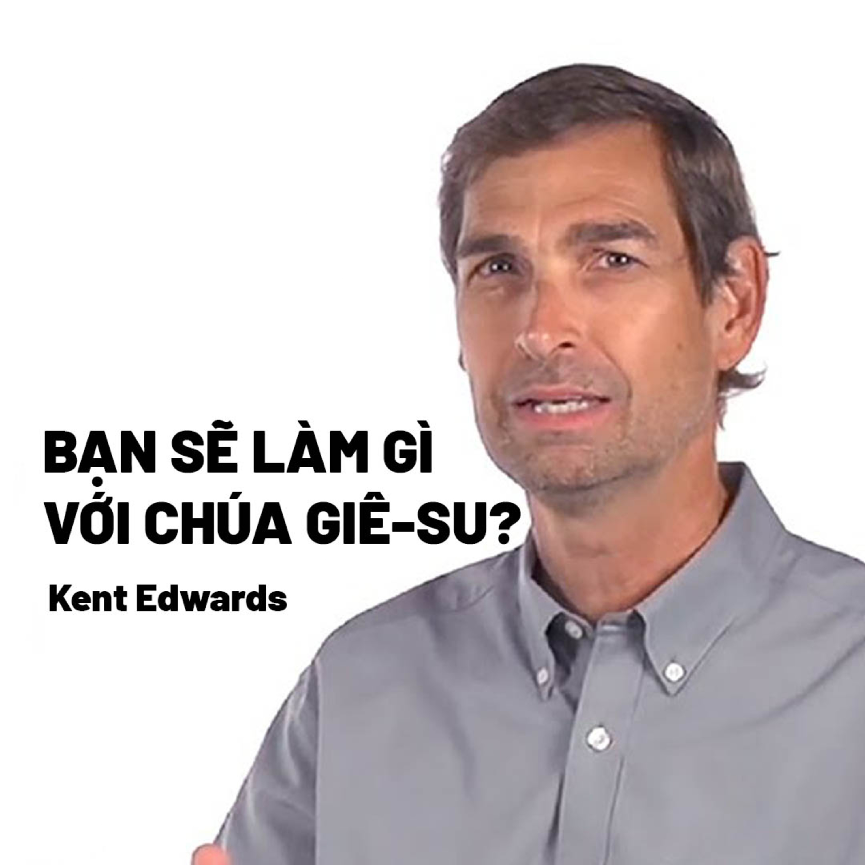 Bài Giảng: Bạn Sẽ Làm Gì Với Chúa Giê-su? | Kent Edwards episode artwork