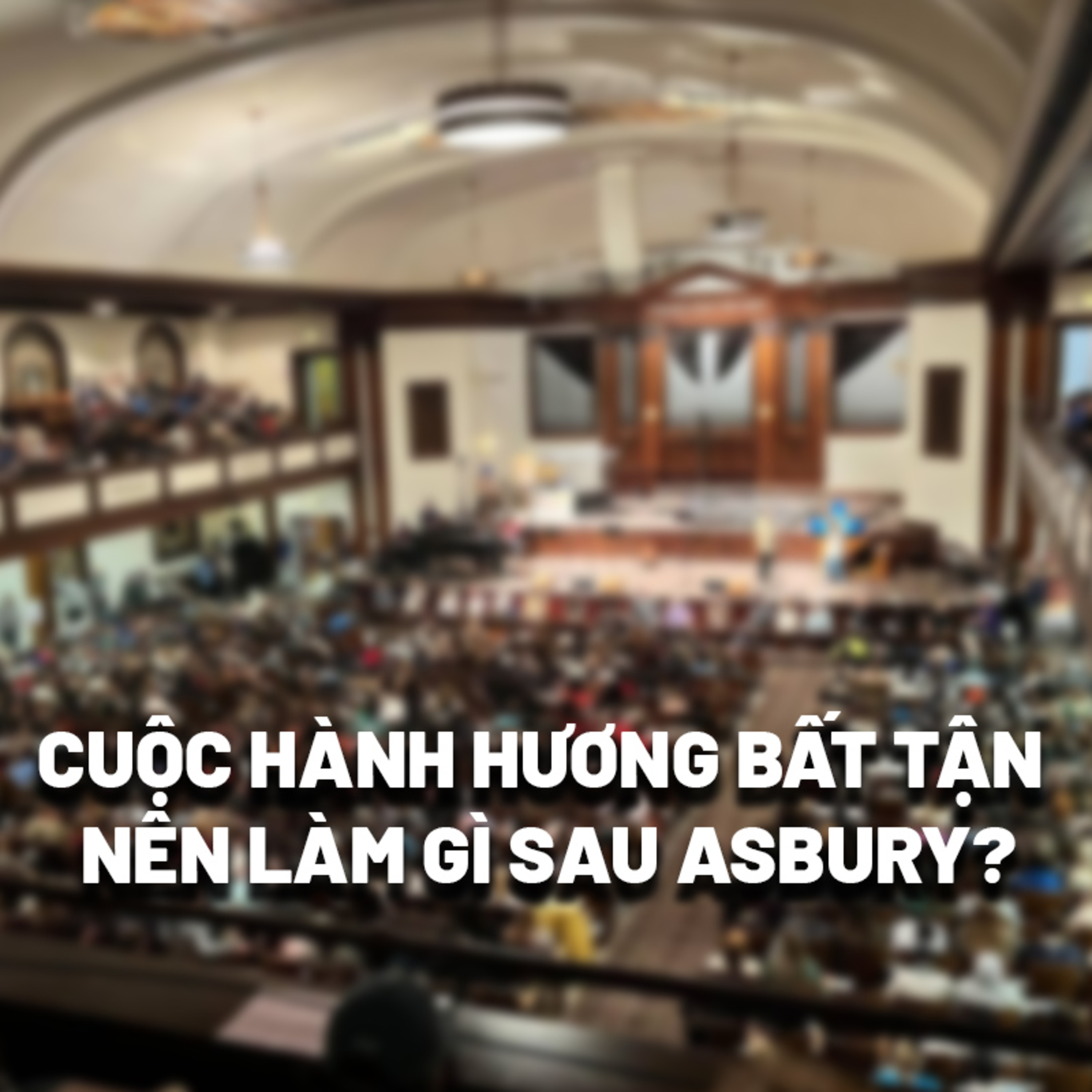 CUỘC HÀNH HƯƠNG BẤT TẬN – NÊN LÀM GÌ SAU ASBURY? episode artwork
