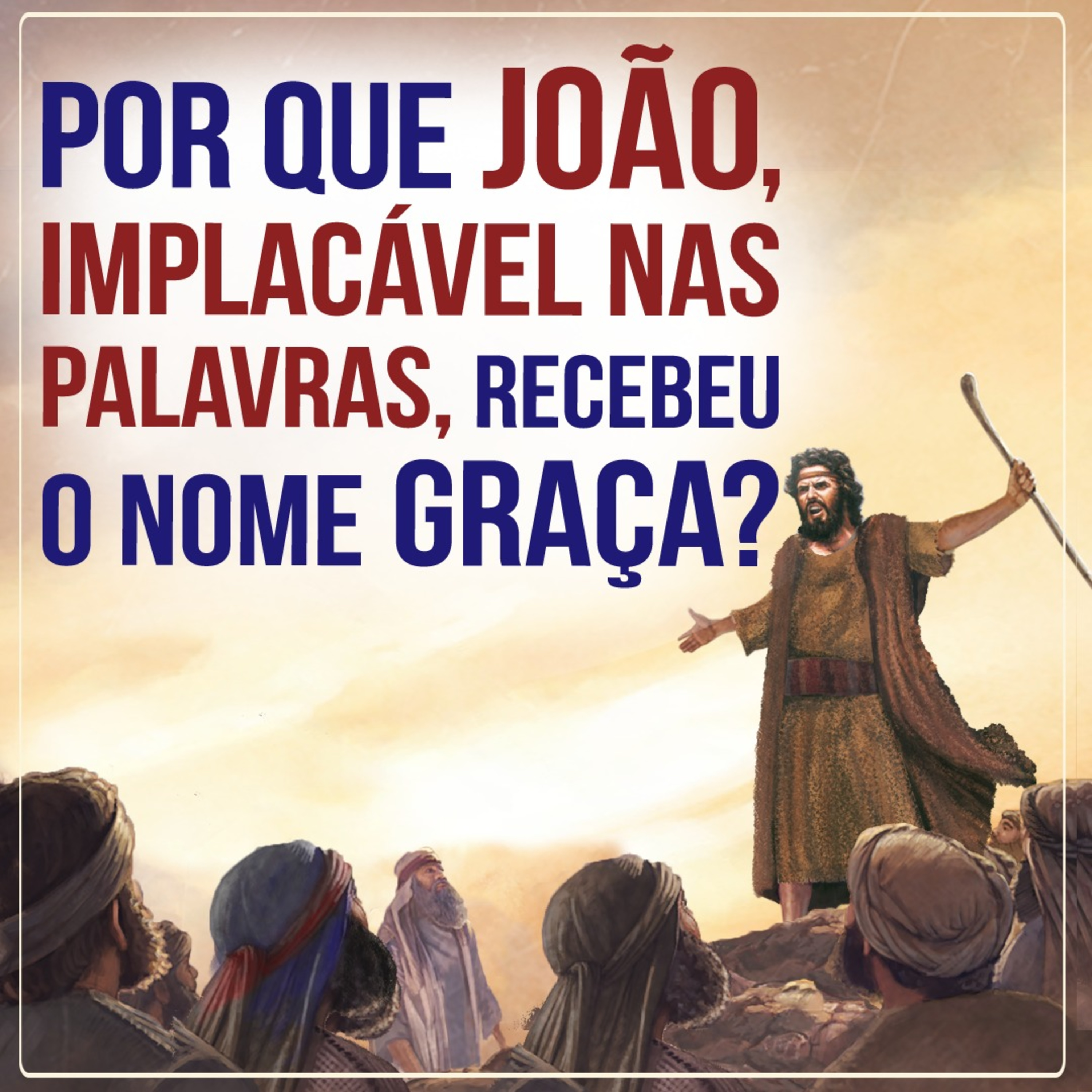 Por que João, implacável nas palavras, recebeu o nome GRAÇA (Lc 01 13)