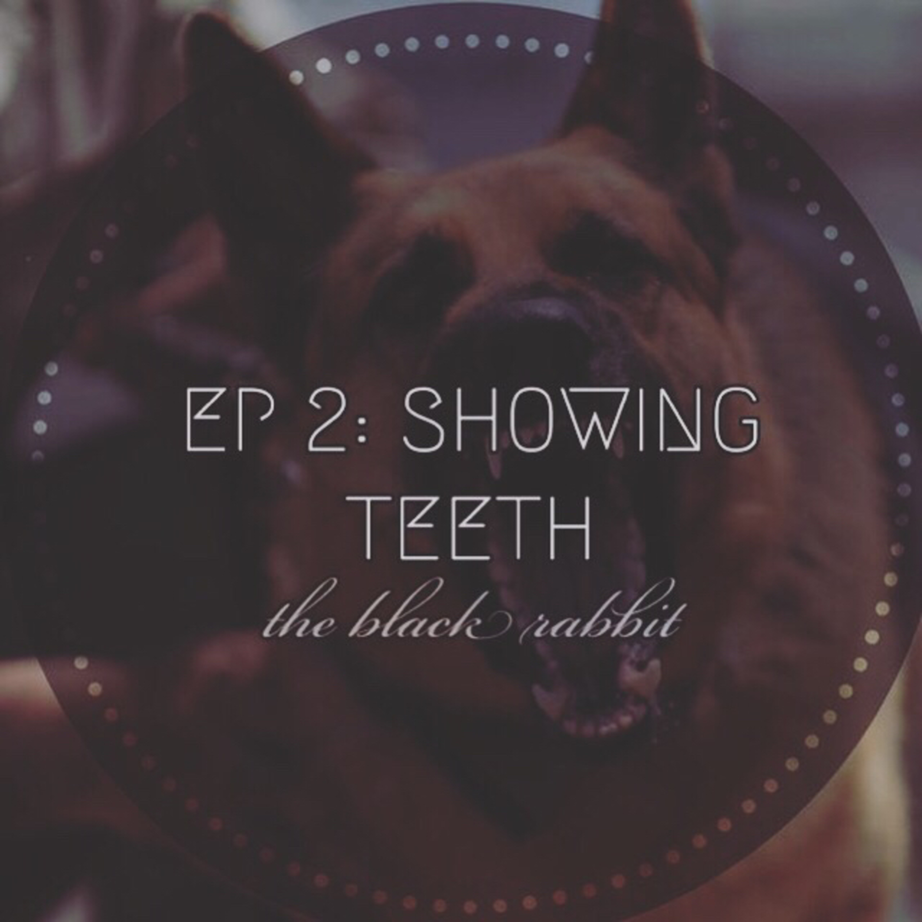 EP 2: SHOWING TEETH