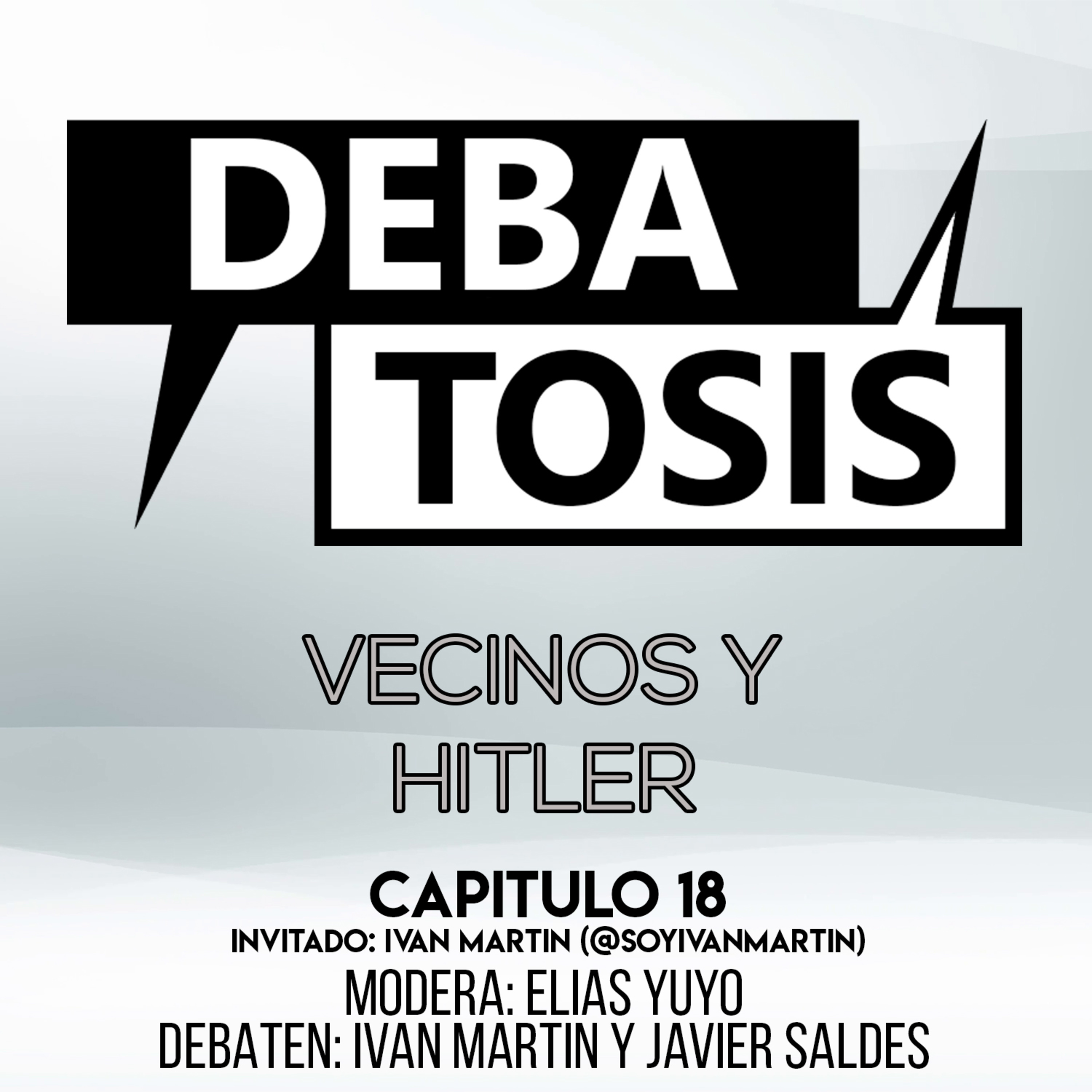 Debatosis #18 (01x18) - Vecinos y Hitler | INVITADO: @SoyIvanMartin