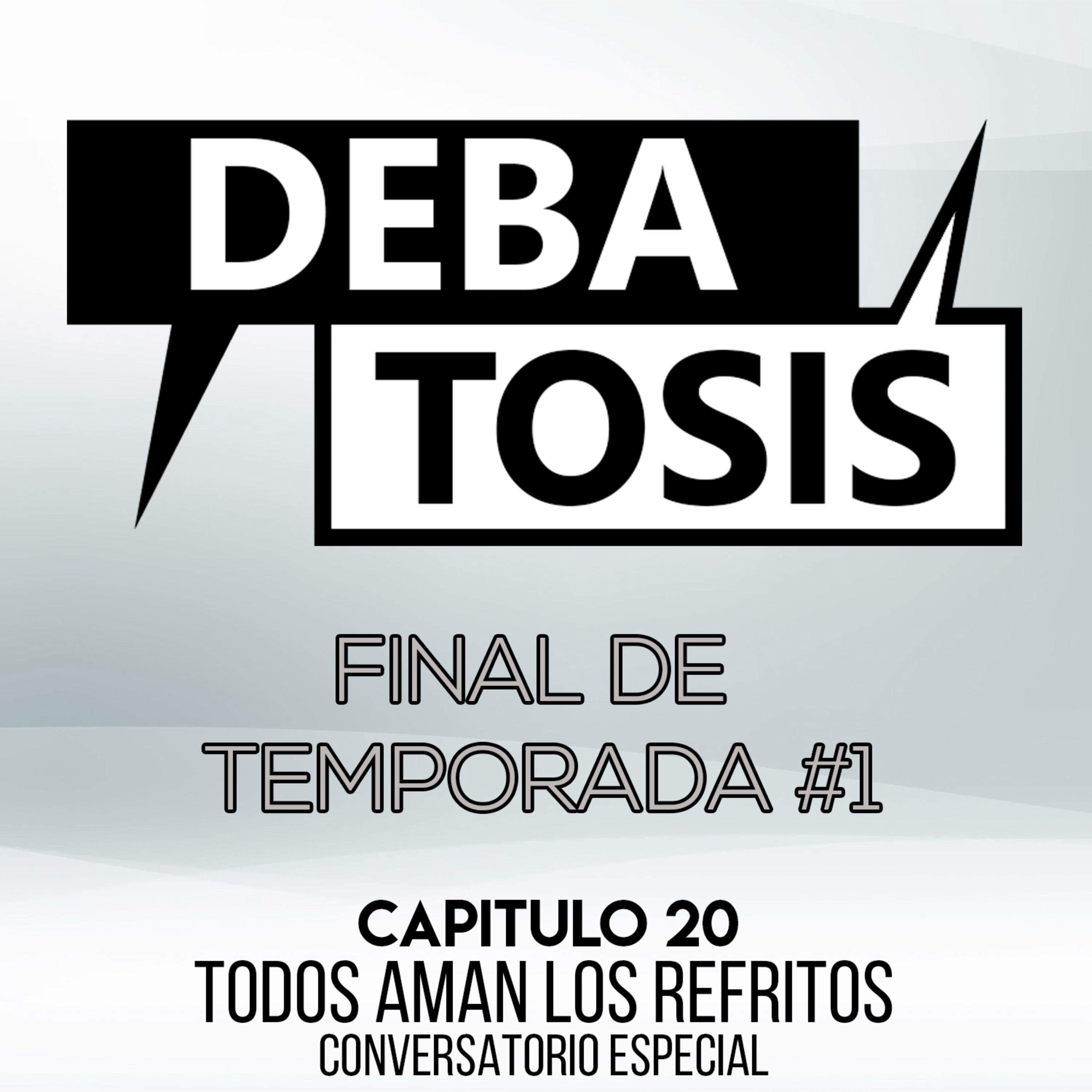 Debatosis #20 (01x20) - Final de Temporada #1 | Todos Aman los Refritos