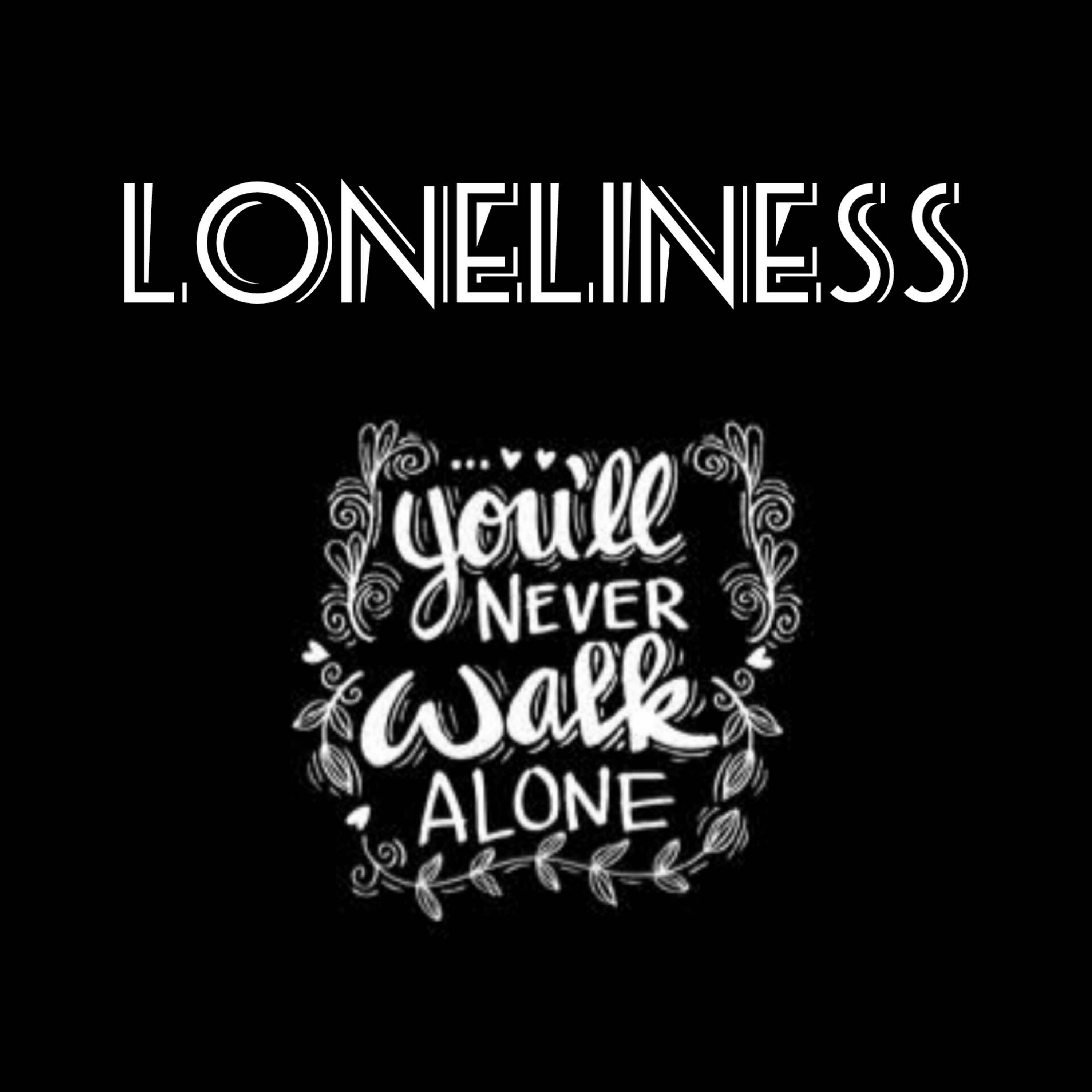 LONELINESS : YOU'LL NEVER WALK ALONE