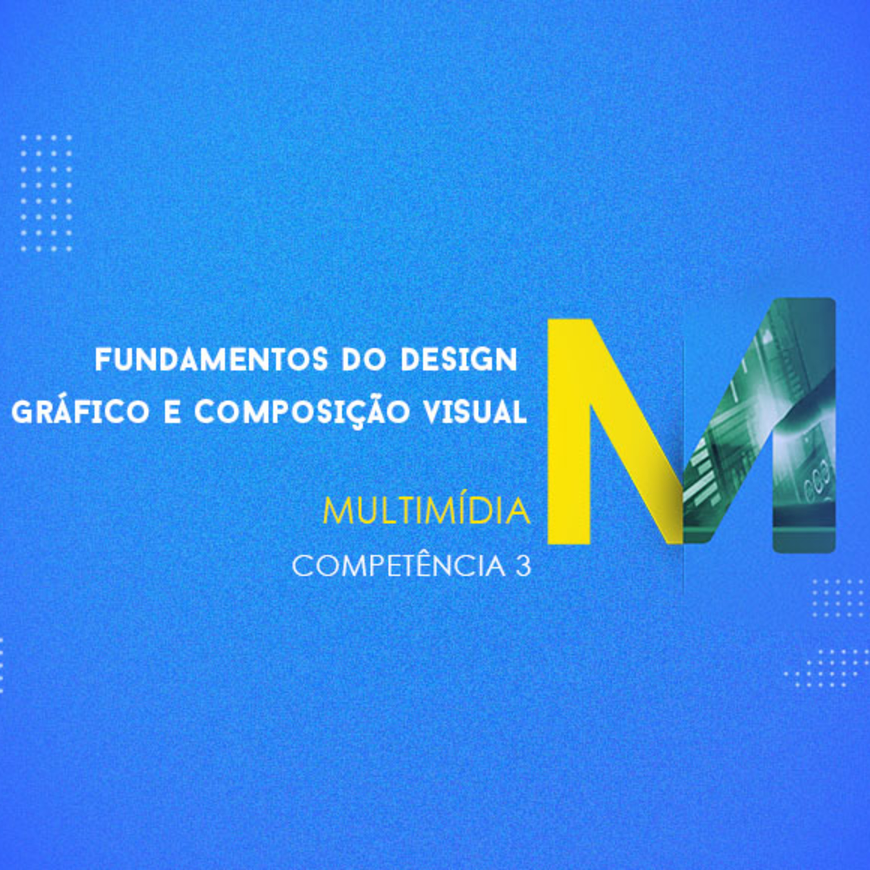 CURSO TÉCNICO EM MULTIMÍDIA | FUNDAMENTOS DO DESIGN GRÁFICO E COMPOSIÇÃO VISUAL | COMPETÊNCIA 3