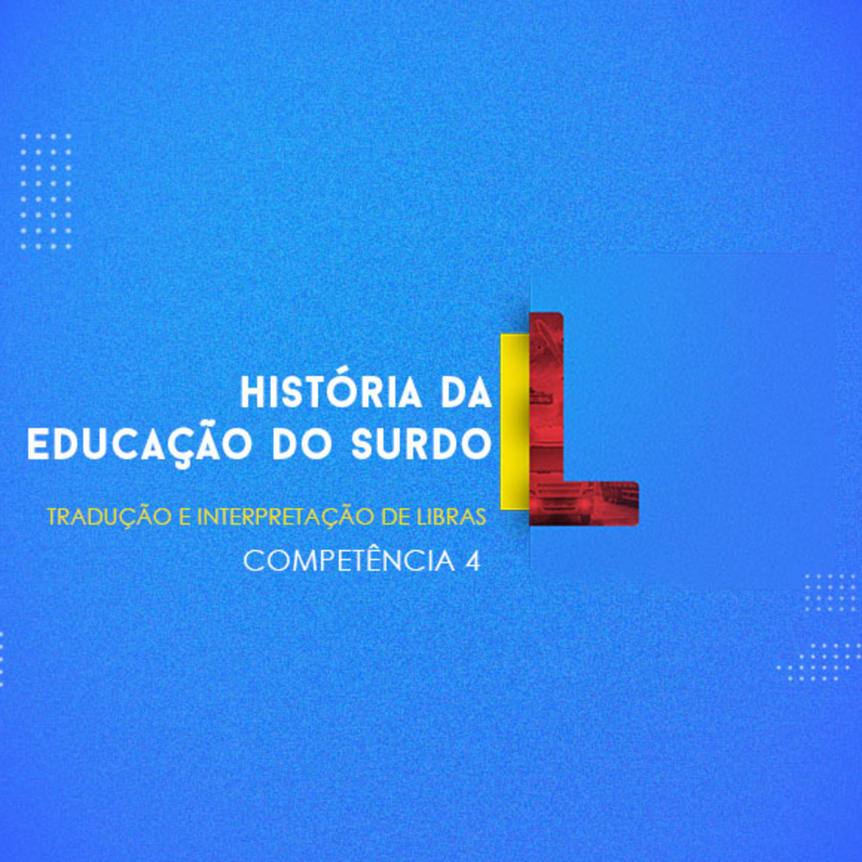 CURSO TÉCNICO EM TRADUÇÃO E INTERPRETAÇÃO EM LIBRAS | HISTÓRIA DA EDUCAÇÃO DO SURDO | COMPETÊNCIA 4