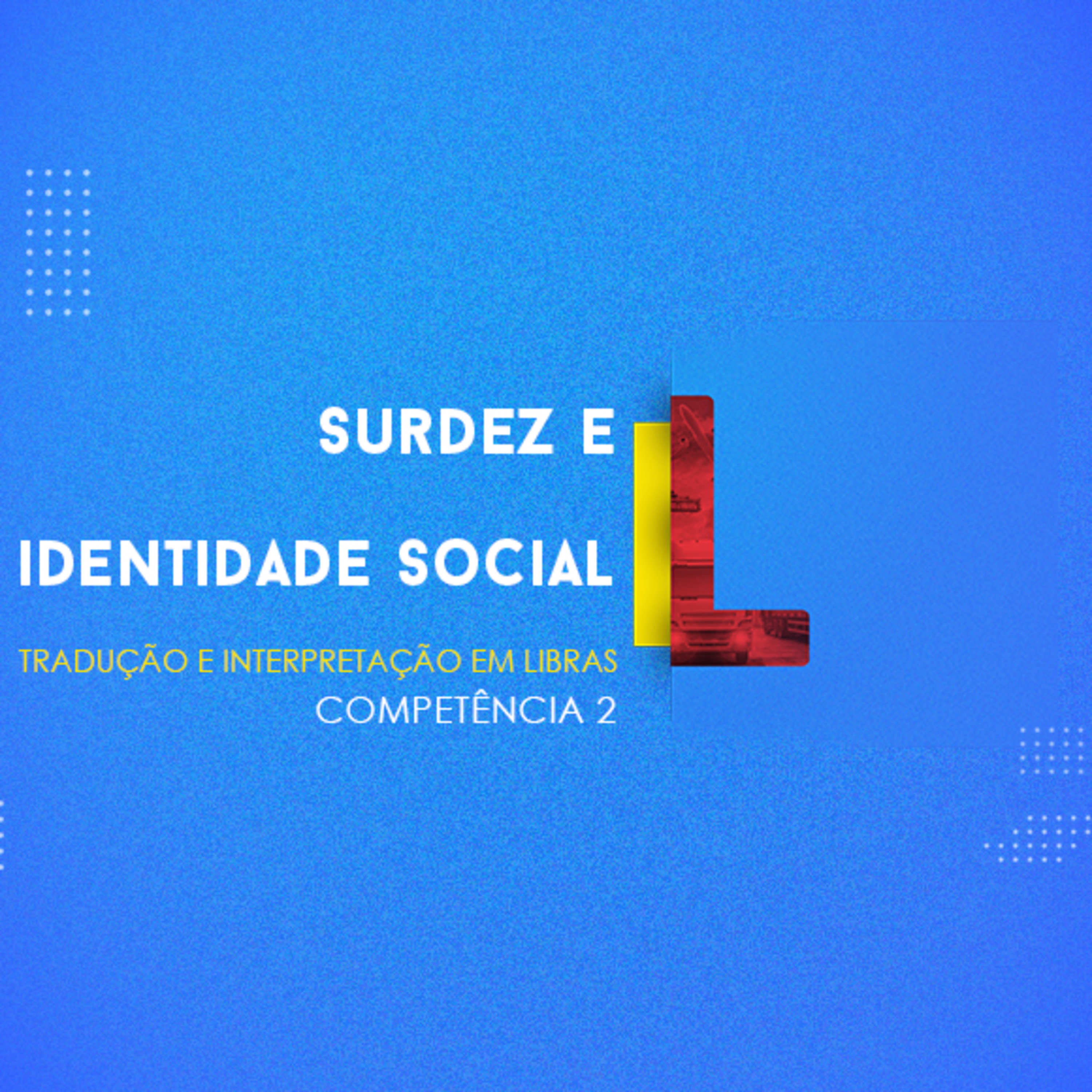 CURSO TÉCNICO EM TRADUÇÃO E INTERPRETAÇÃO EM LIBRAS | SURDEZ E IDENTIDADE SOCIAL | COMPETÊNCIA 2