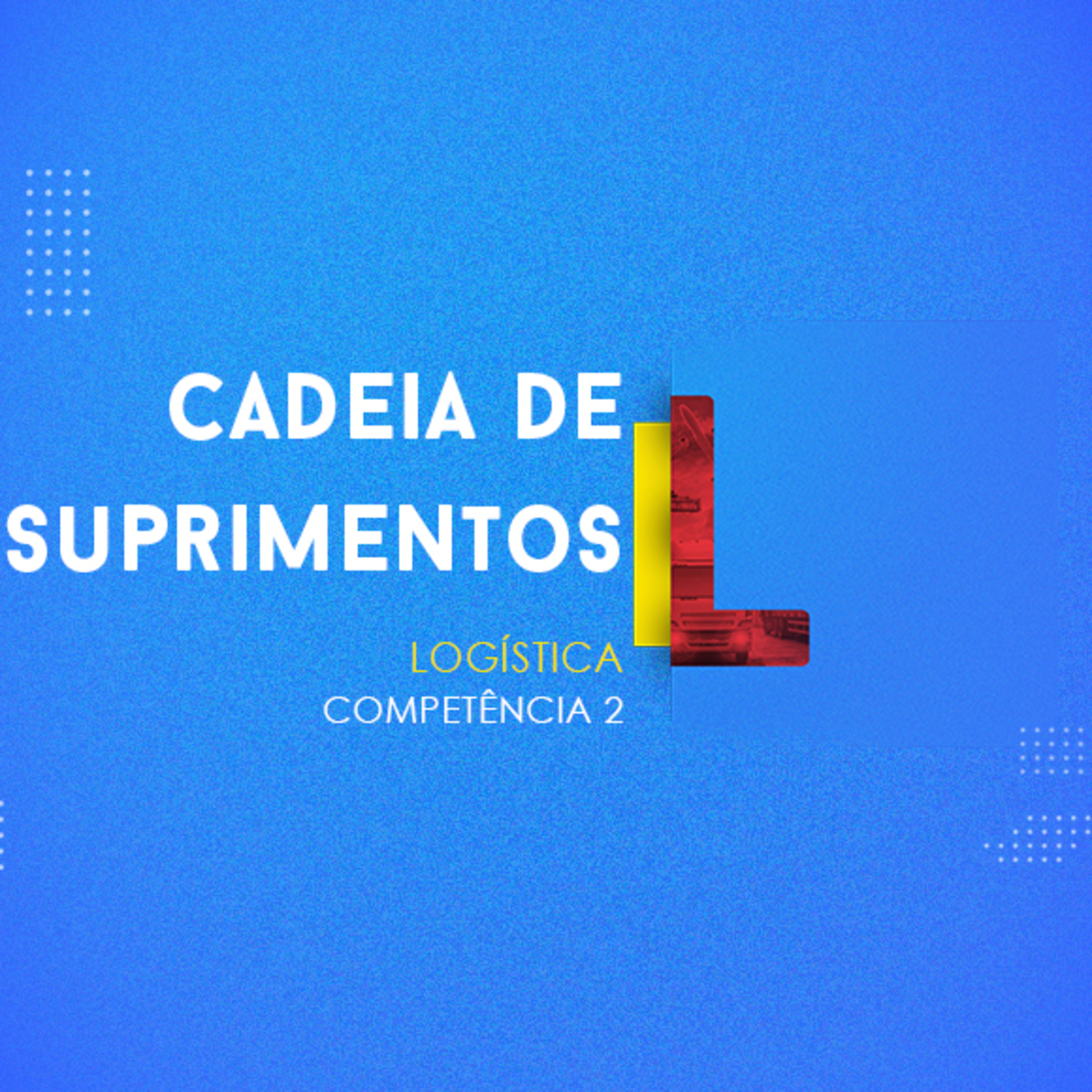 CURSO TÉCNICO EM LOGÍSTICA | CADEIA DE SUPRIMENTOS | COMPETÊNCIA 2 | PARTE 2