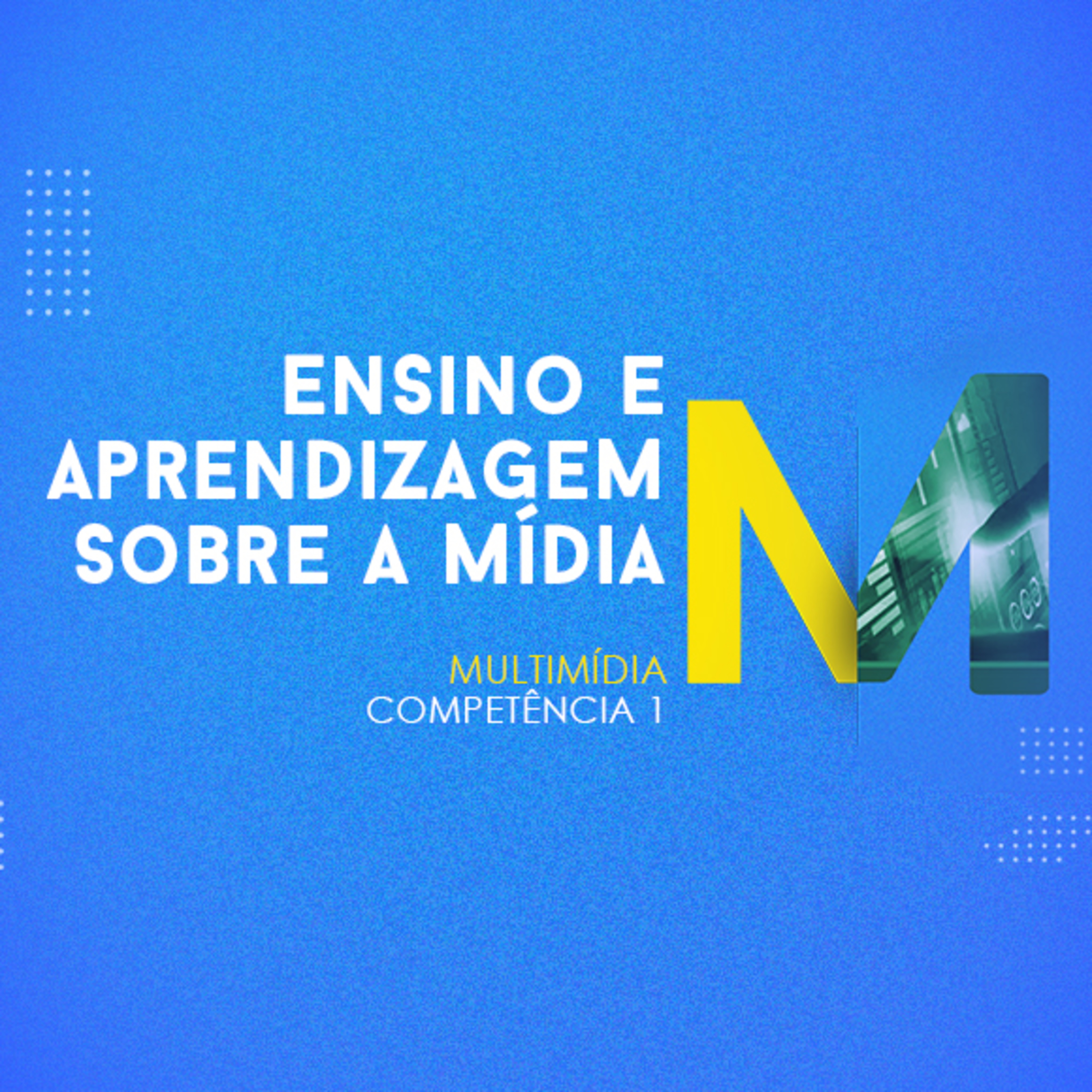 CURSO TÉCNICO EM MULTIMÍDIA | ENSINO E APRENDIZAGEM SOBRE A MÍDIA | COMPETÊNCIA 1