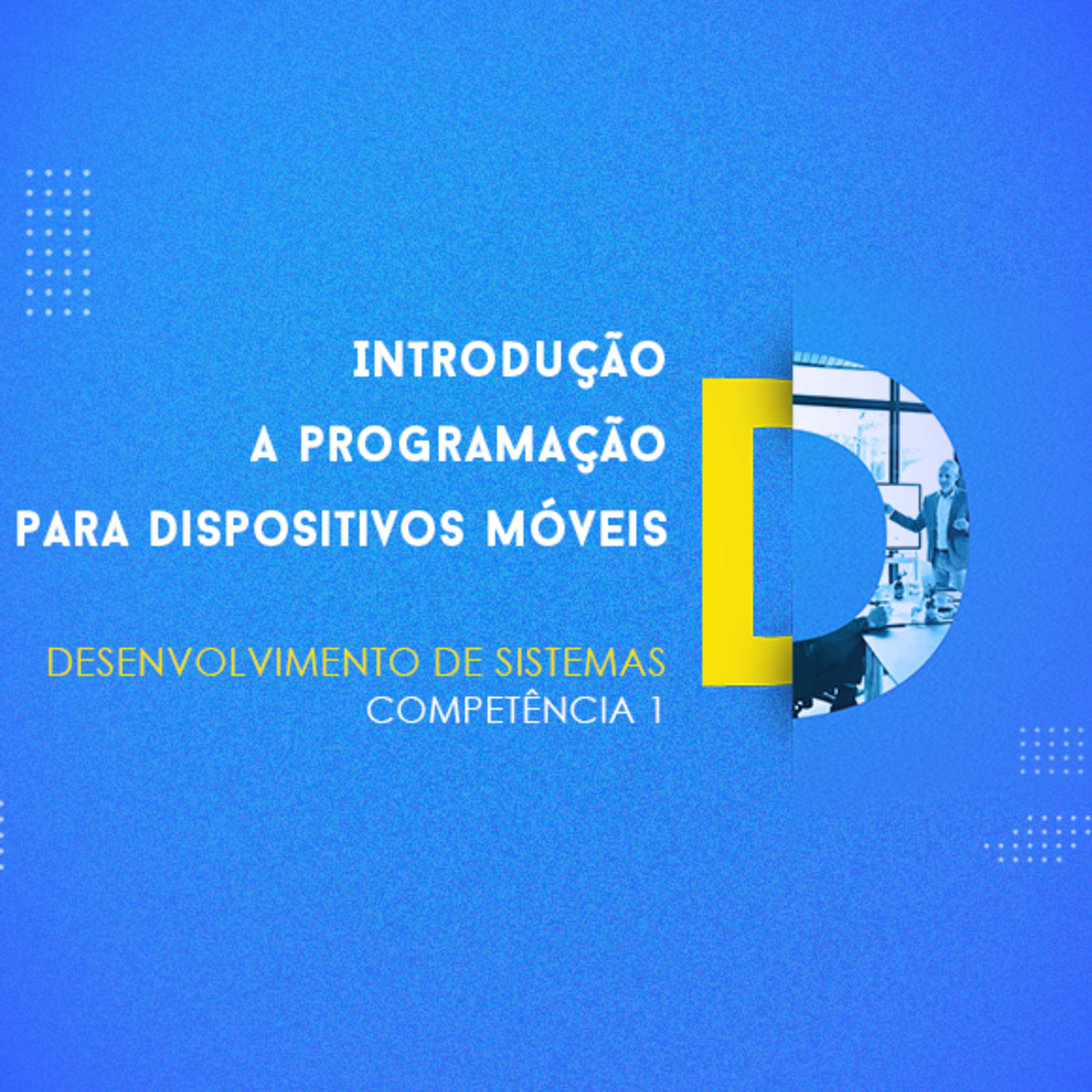 CURSO TÉCNICO EM DESENVOLVIMENTO DE SISTEMAS | INTRODUÇÃO A PROGRAMAÇÃO PARA DISPOSITIVOS MÓVEIS | COMPETÊNCIA 1